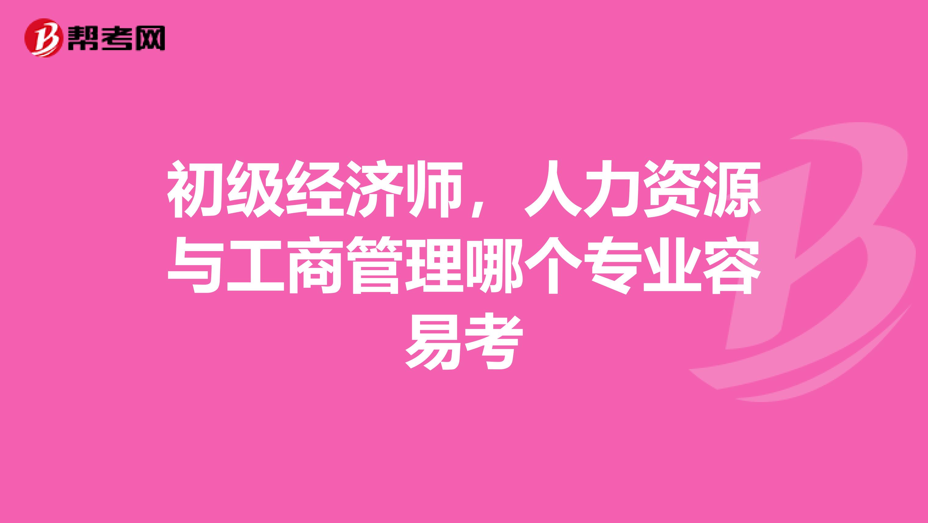 初级经济师,人力资源与工商管理哪个专业容易考