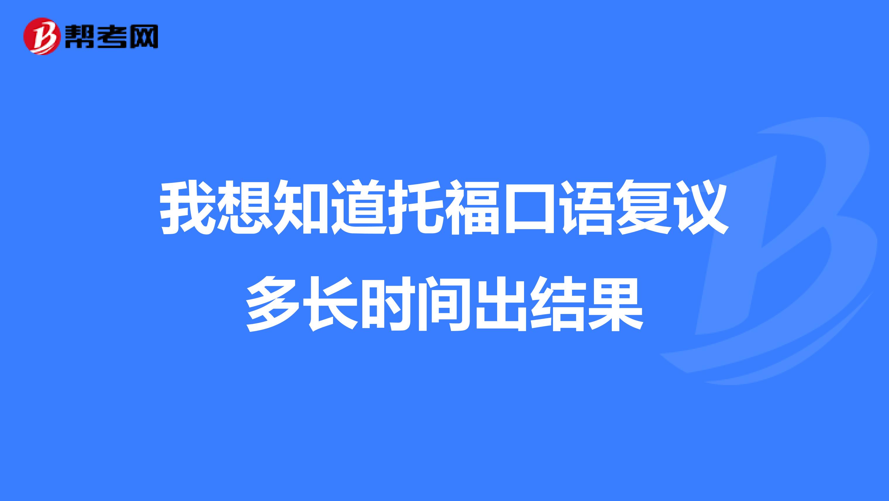 我想知道托福口语复议多长时间出结果