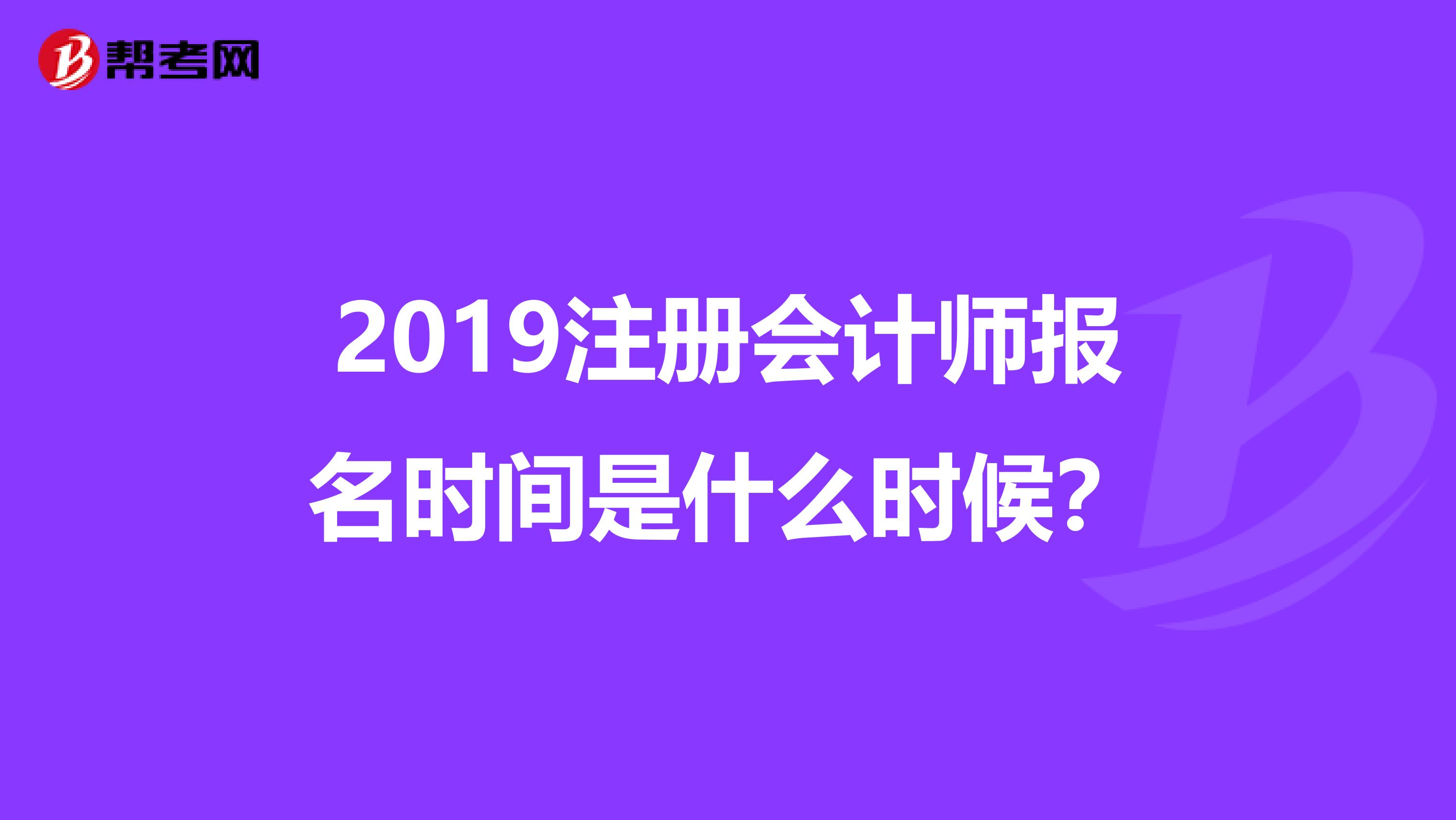 2019注冊(cè)會(huì)計(jì)師報(bào)名時(shí)間是什么時(shí)候？