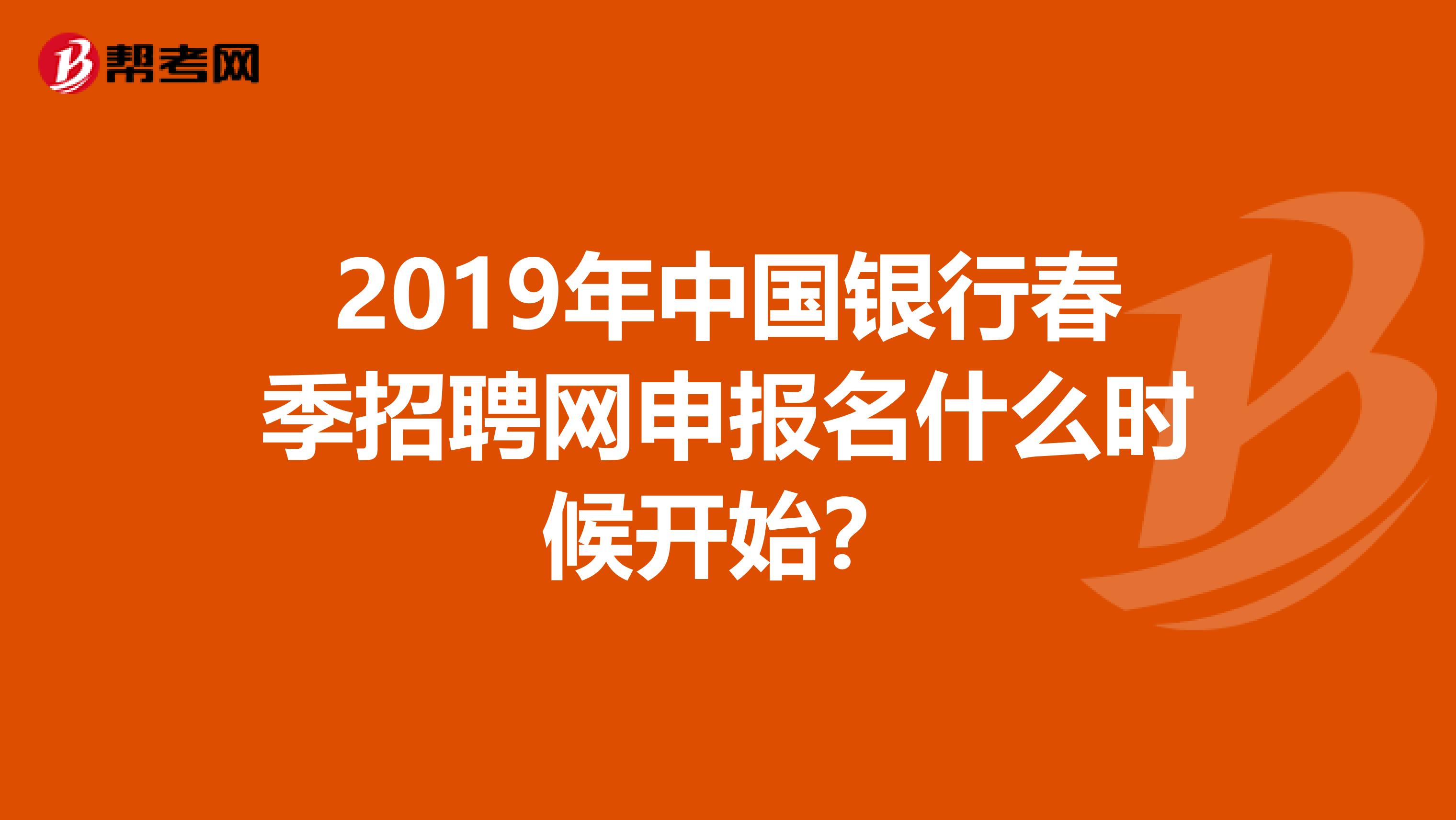 2019年中国银行春季招聘网申报名什么时候开始？