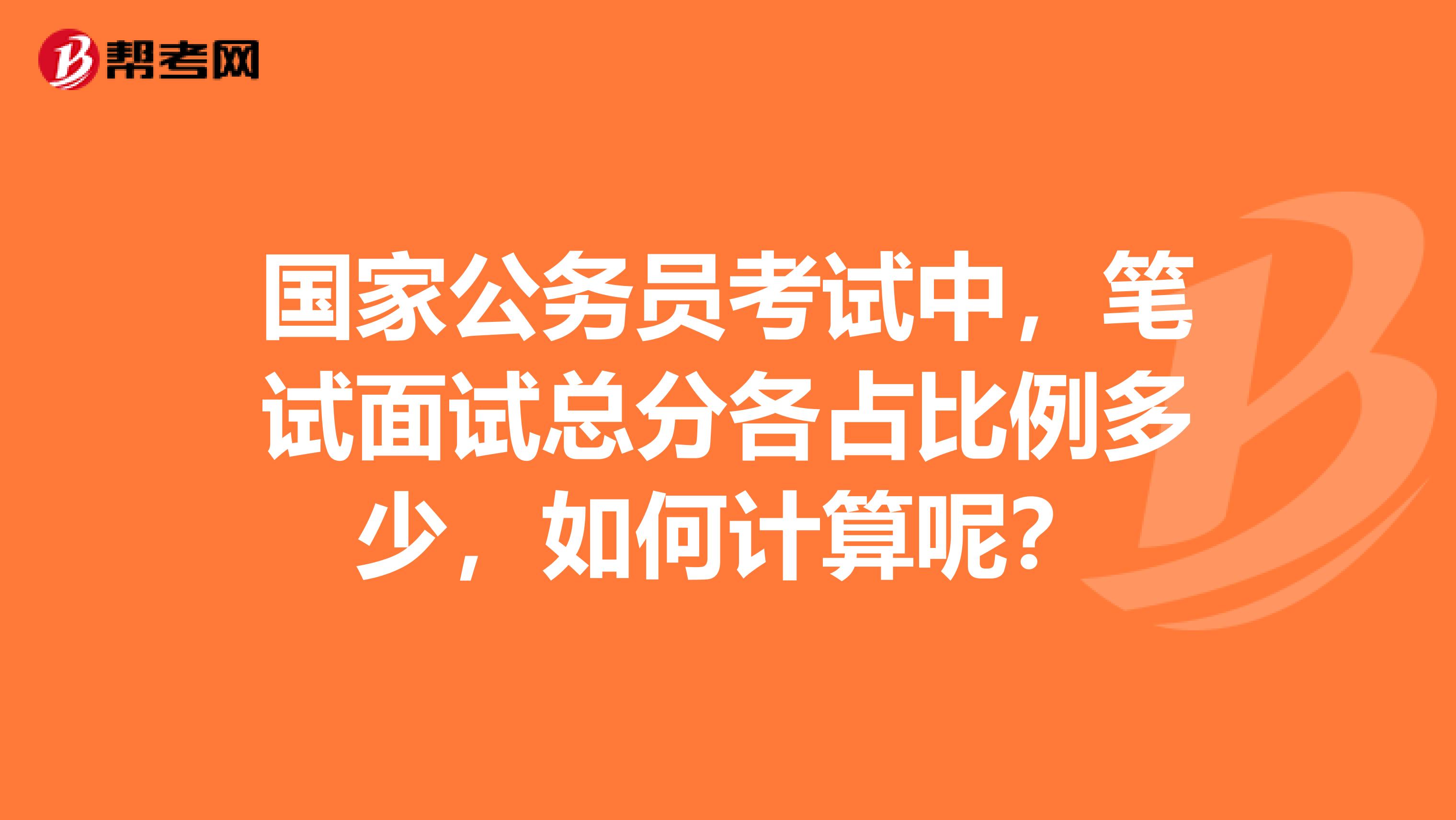 國家公務(wù)員考試中，筆試面試總分各占比例多少，如何計算呢？