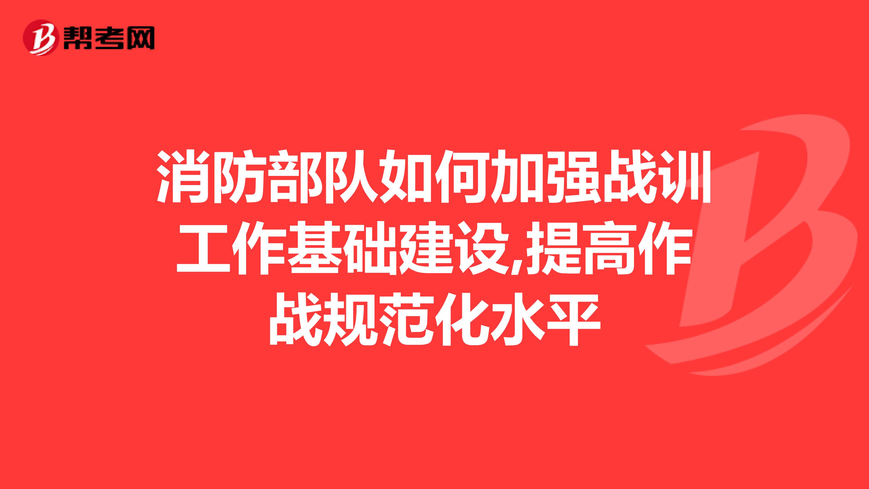 消防部隊(duì)如何加強(qiáng)戰(zhàn)訓(xùn)工作基礎(chǔ)建設(shè),提高作戰(zhàn)規(guī)范化水平