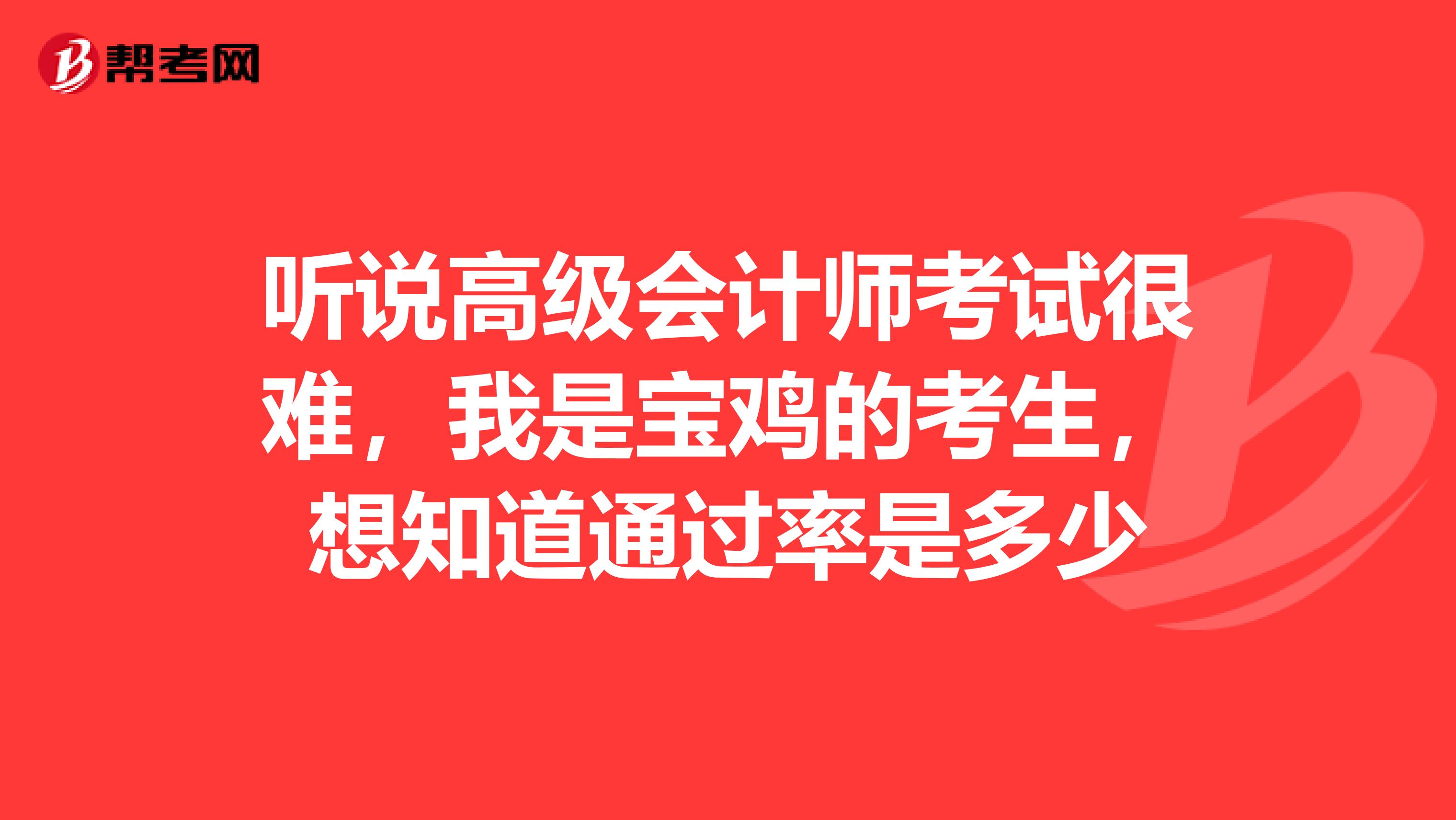 聽說高級(jí)會(huì)計(jì)師考試很難，我是寶雞的考生，想知道通過率是多少