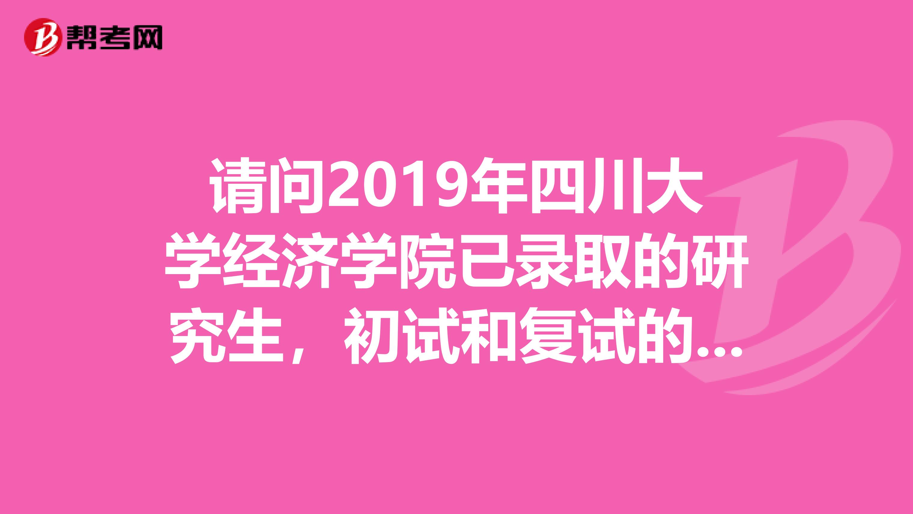 请问2019年四川大学经济学院已录取的研究生，初试和复试的分数是多少呀，有统计或者网上公布吗？谢谢
