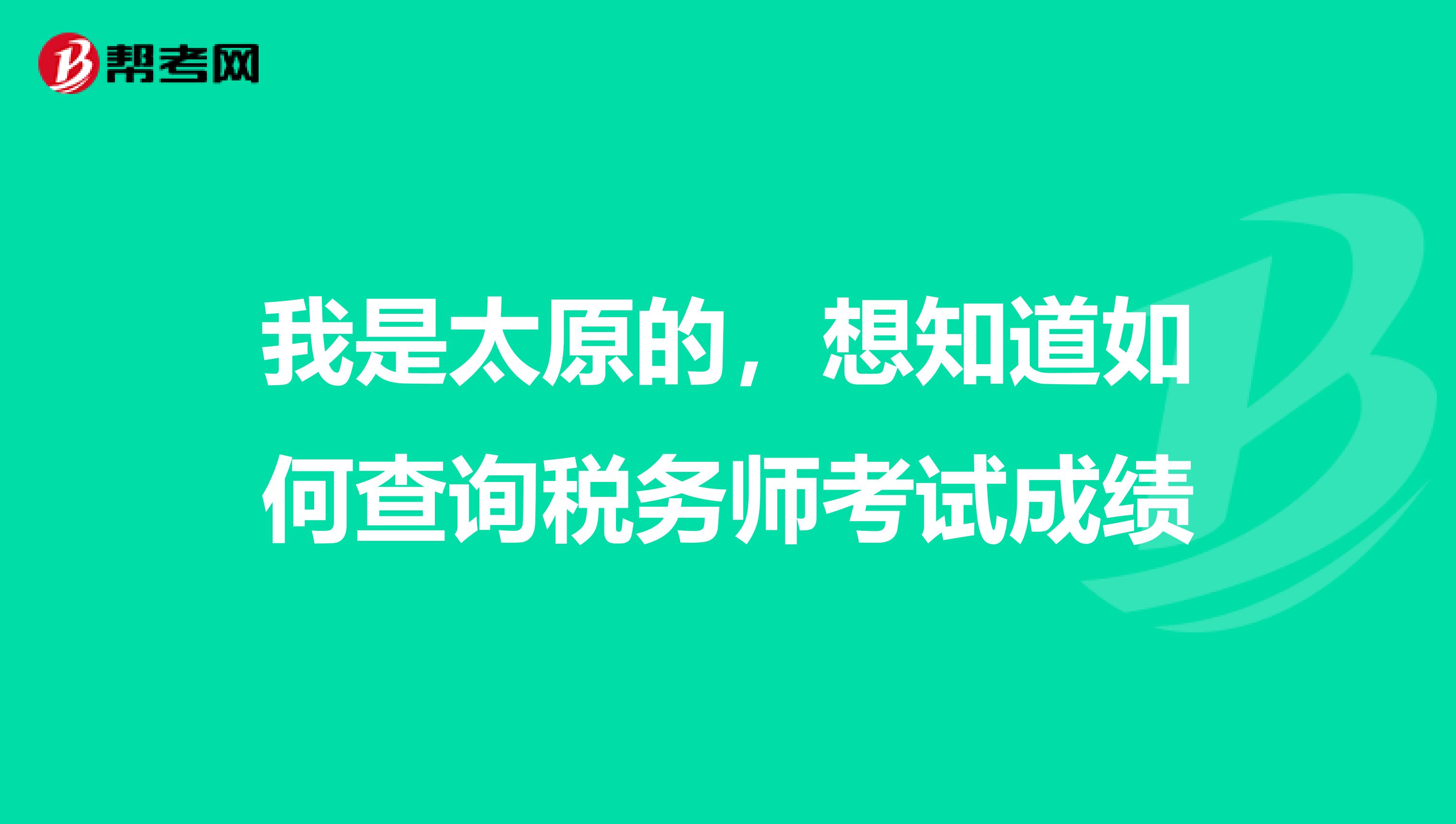 我是太原的，想知道如何查询税务师考试成绩