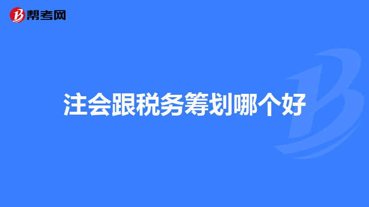 注会跟税务筹划哪个好