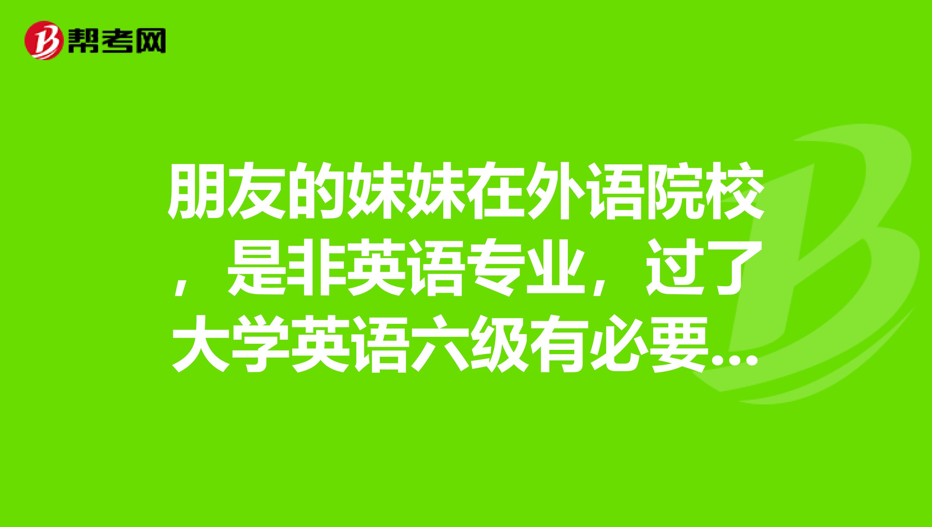朋友的妹妹在外语院校，是非英语专业，过了大学英语六级有必要再考专四么？