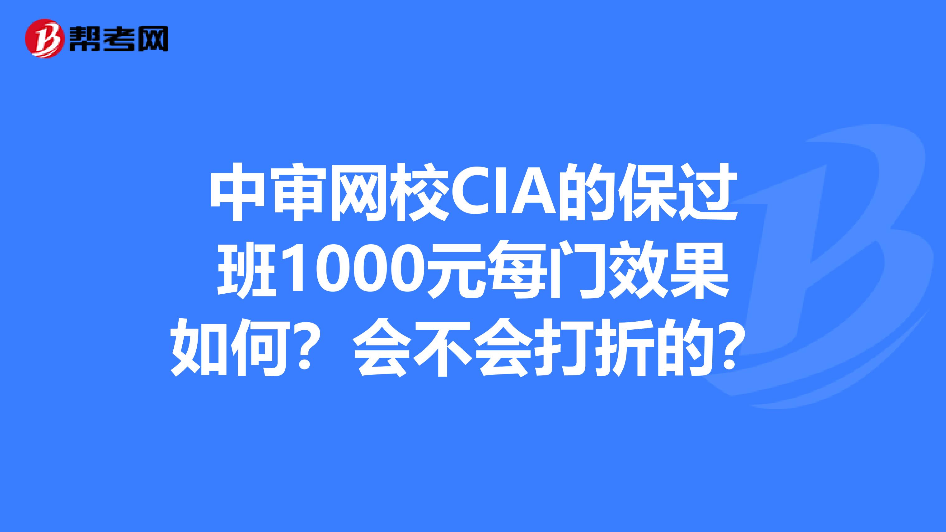 中审网校CIA的保过班1000元每门效果如何?会不会打折的?