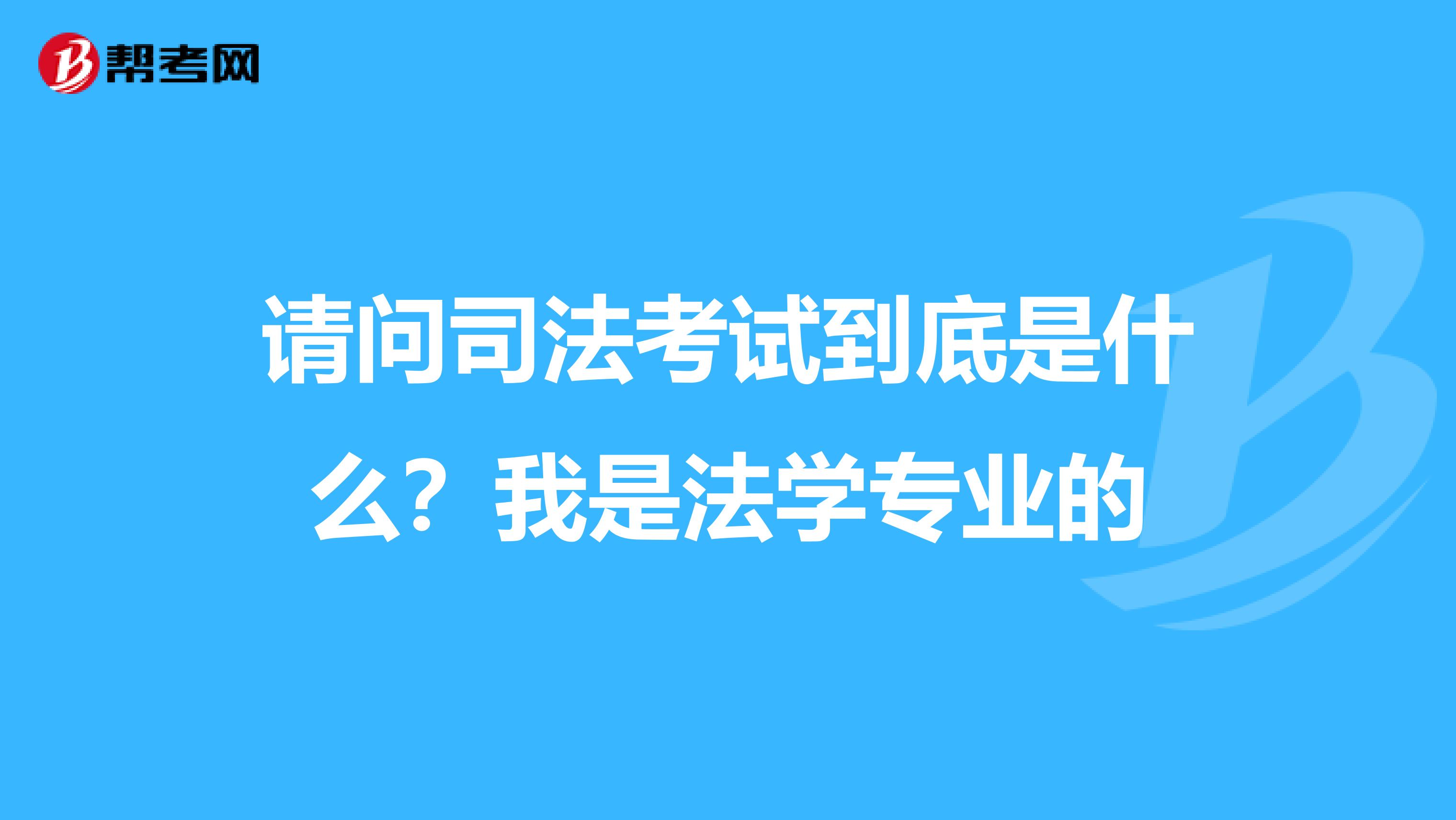 请问司法考试到底是什么？我是法学专业的