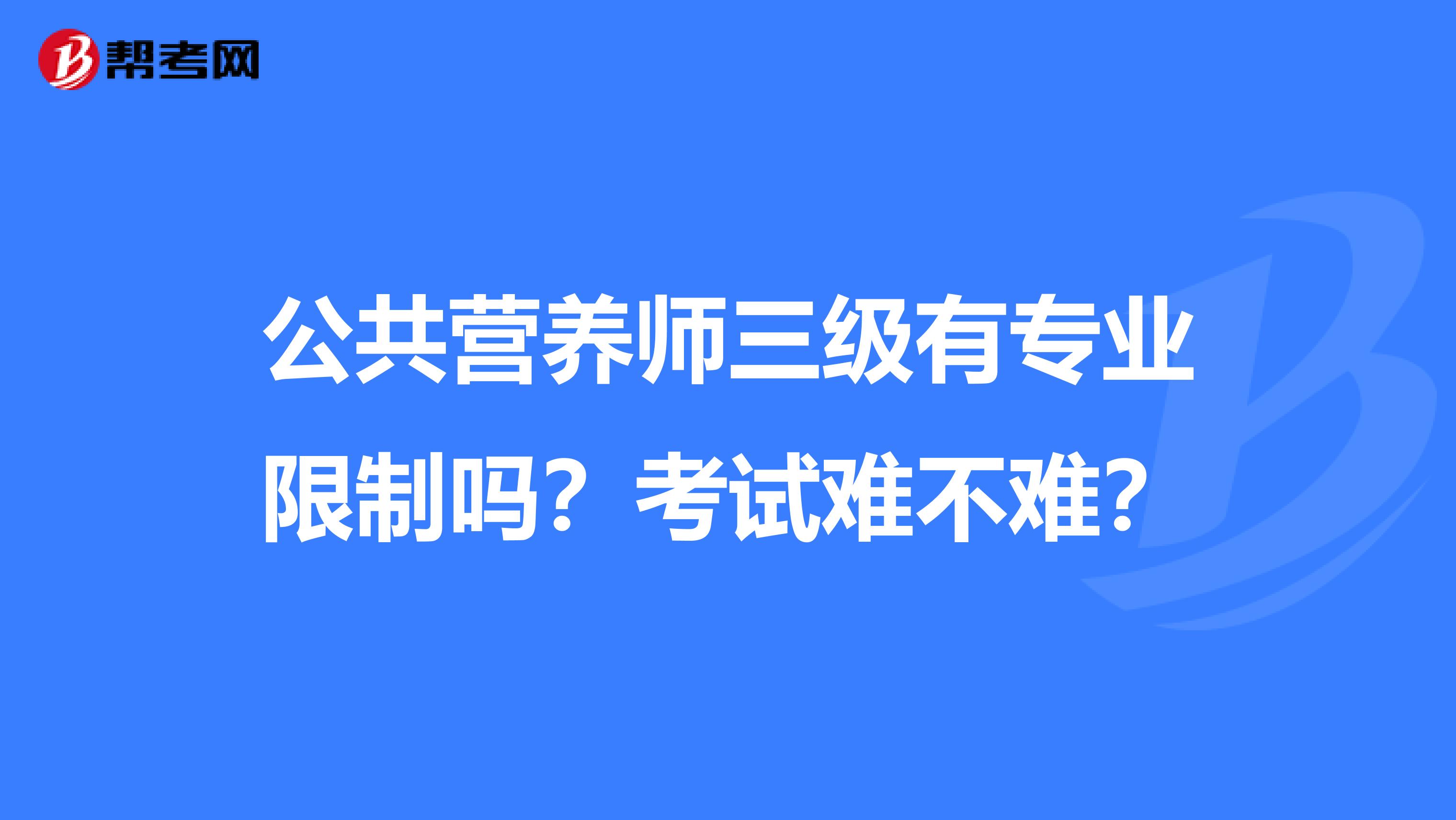 公共营养师三级有专业限制吗？考试难不难？