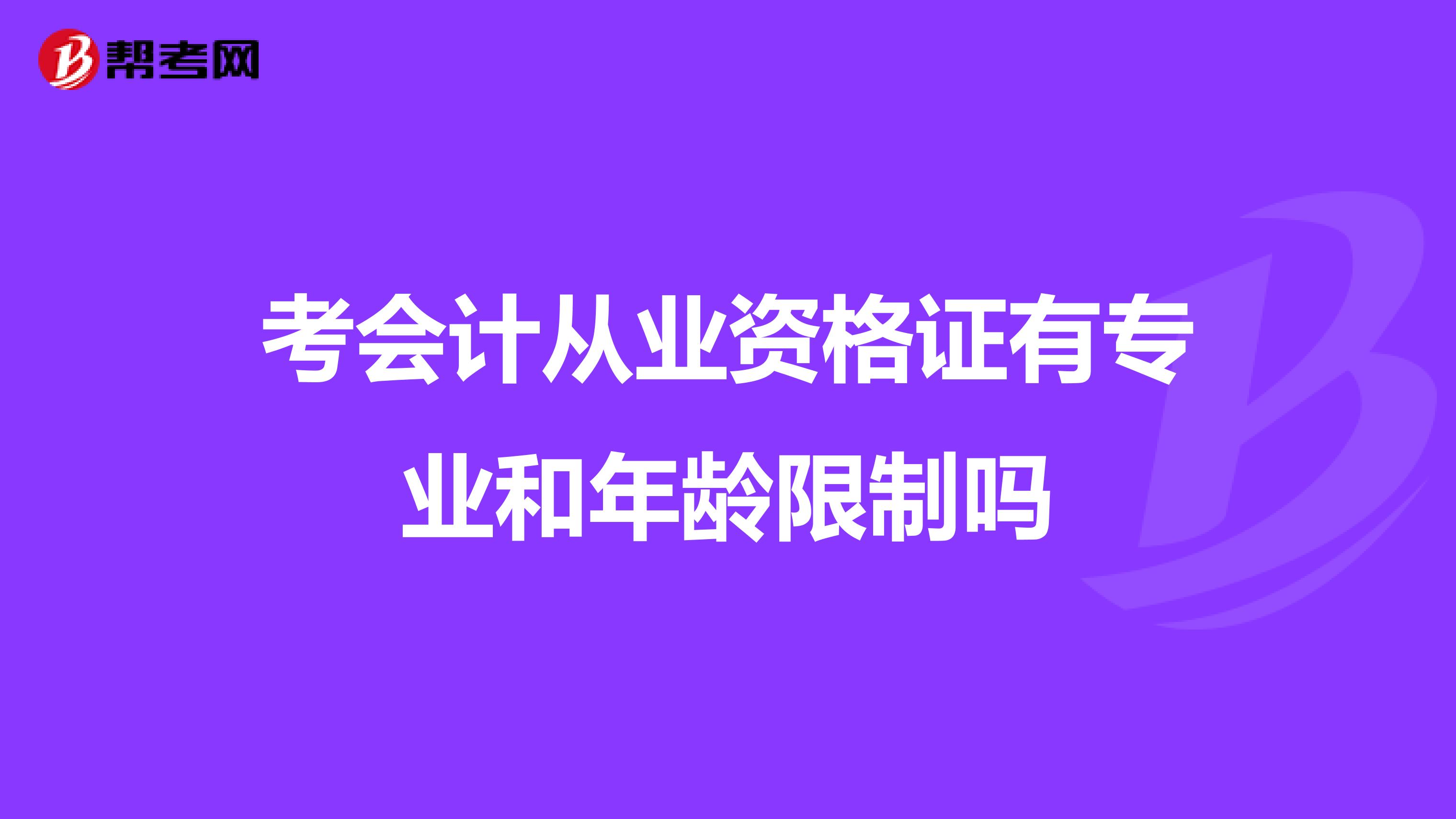 考会计从业资格证有专业和年龄限制吗