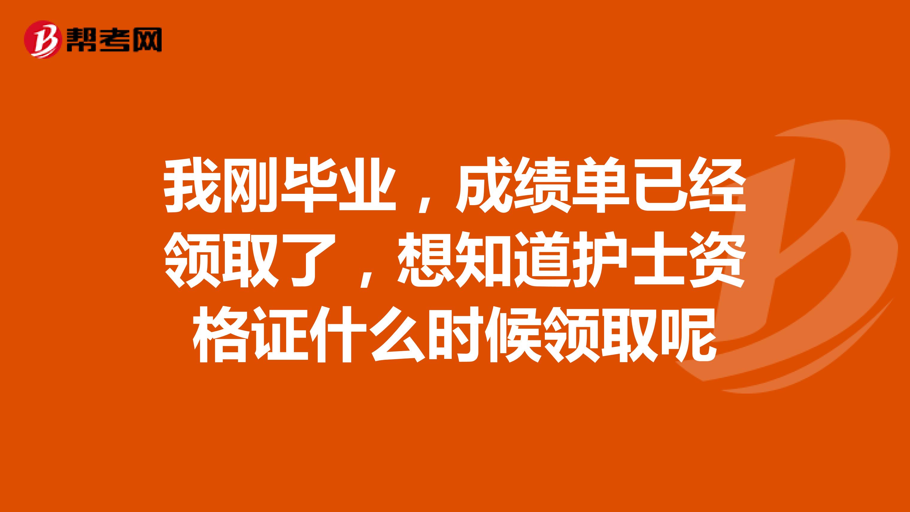 我刚毕业,成绩单已经领取了,想知道护士资格证什么时候领取呢