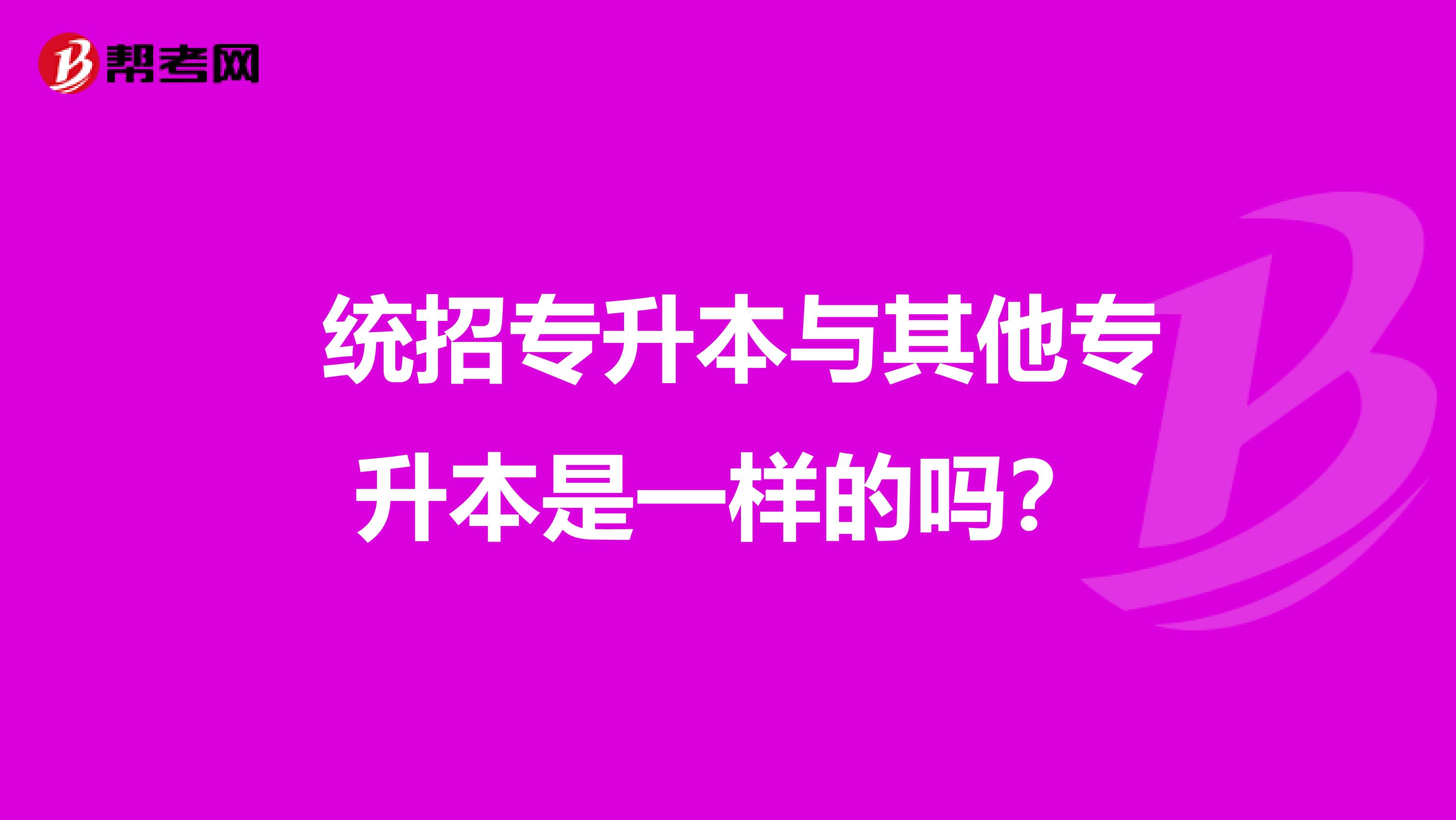  统招专升本与其他专升本是一样的吗？