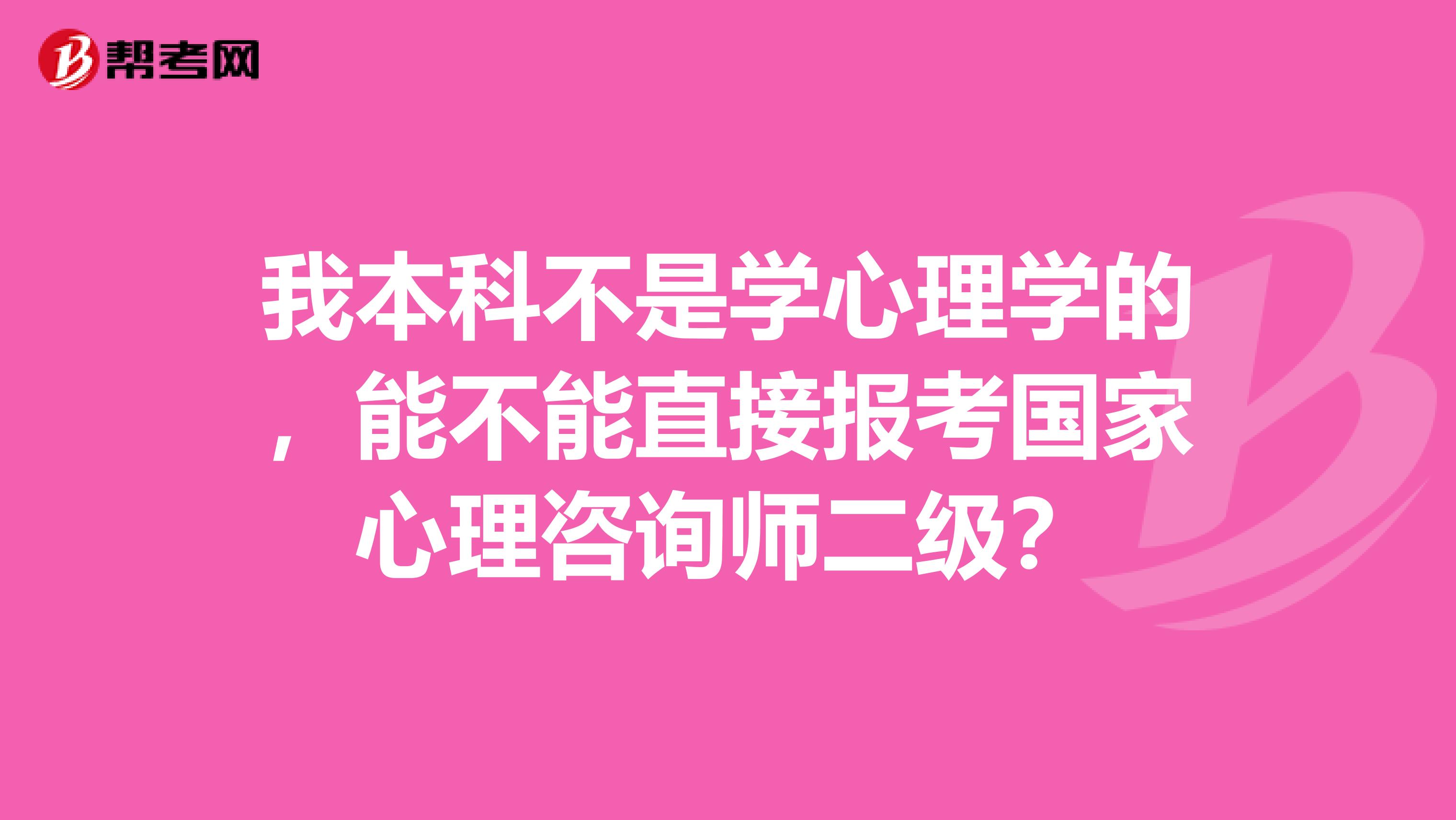 我本科不是学心理学的，能不能直接报考国家心理咨询师二级？