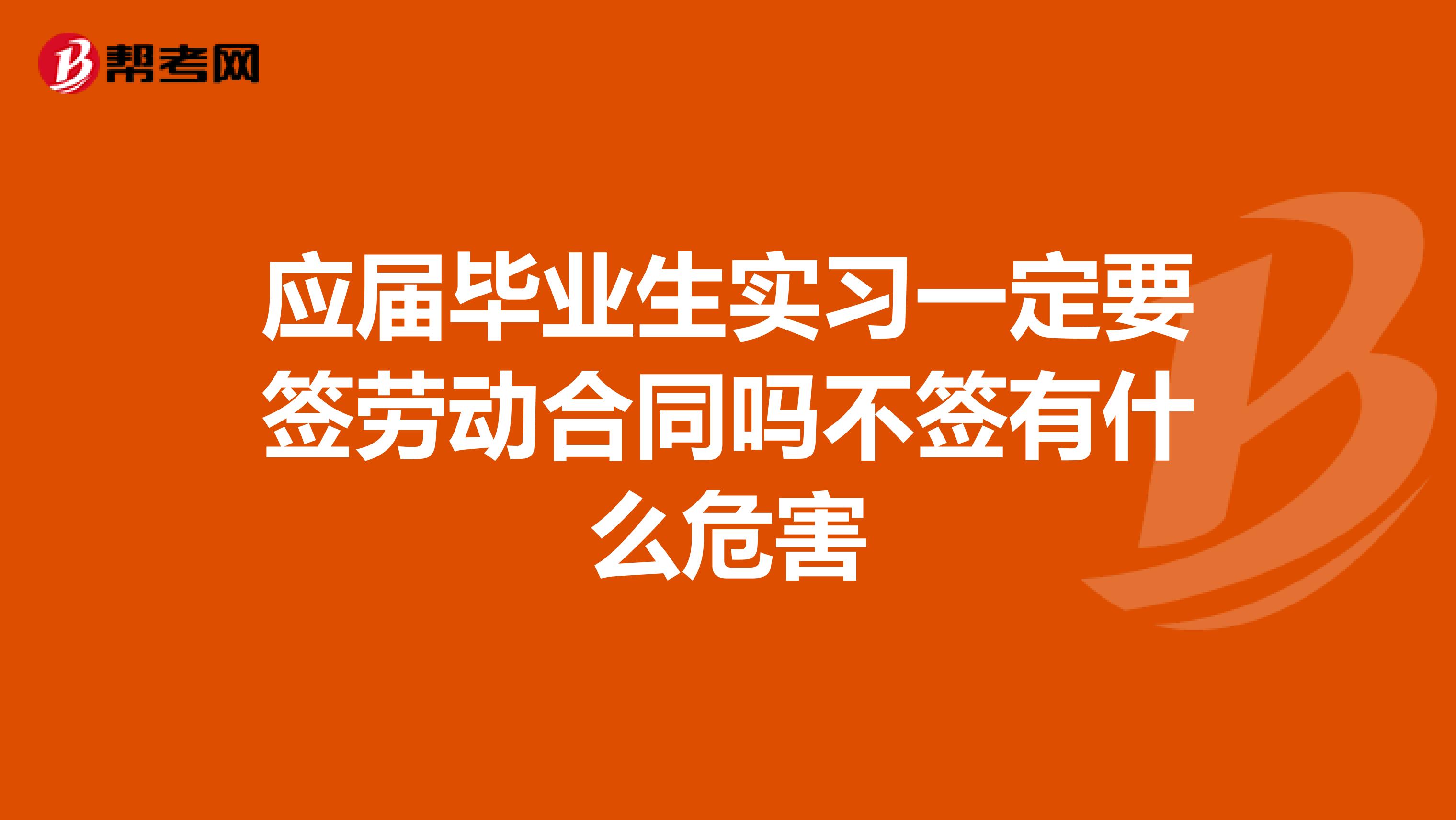 应届毕业生实习一定要签劳动合同吗不签有什么危害
