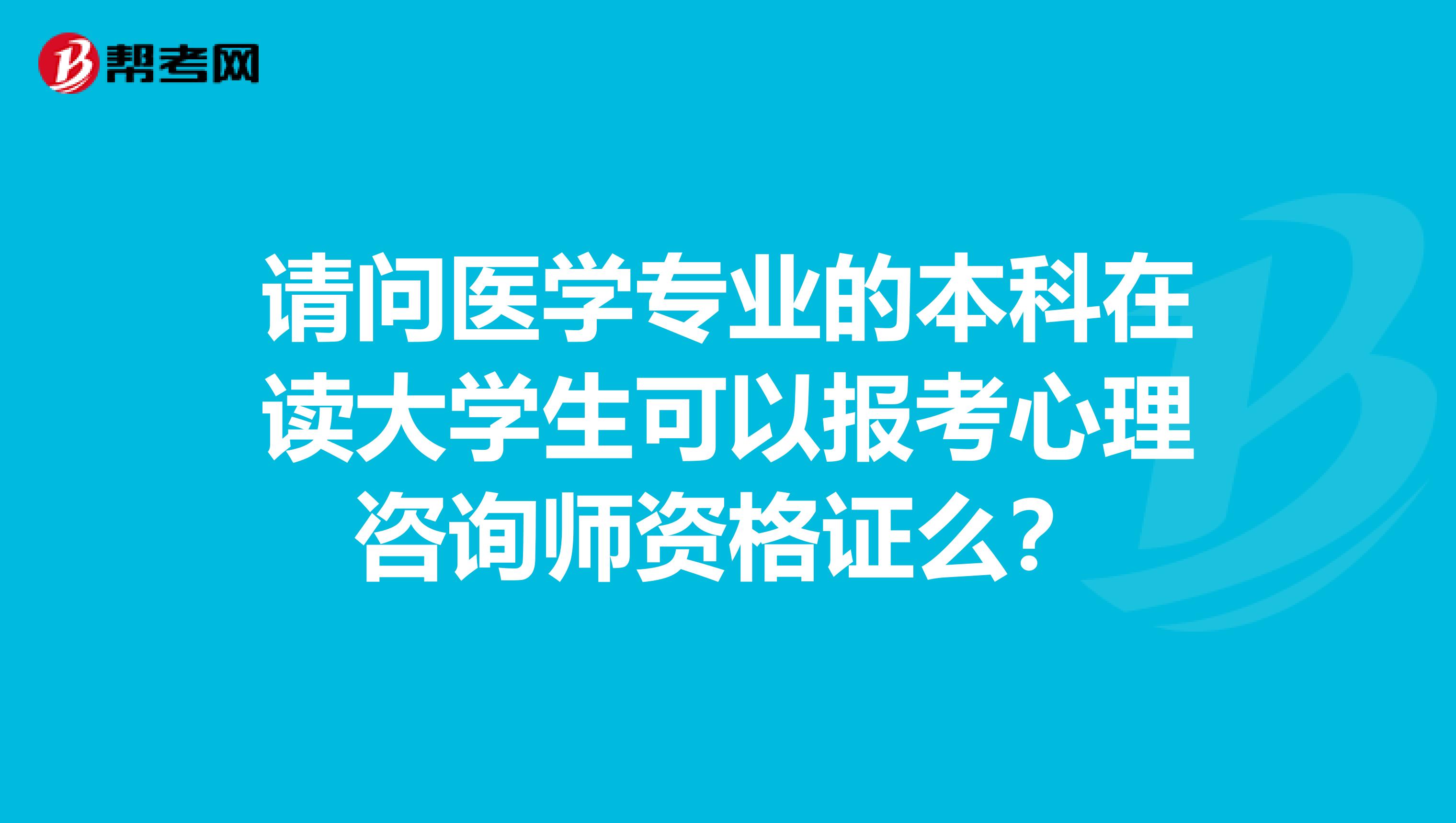 请问医学专业的本科在读大学生可以报考心理咨询师资格证么？