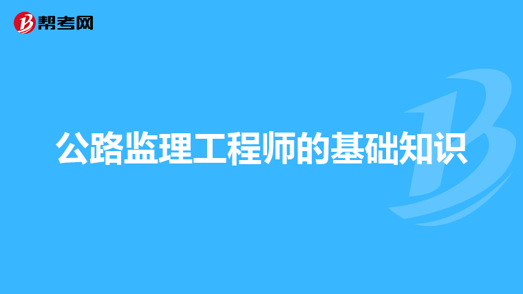 公路监理工程师的基础知识