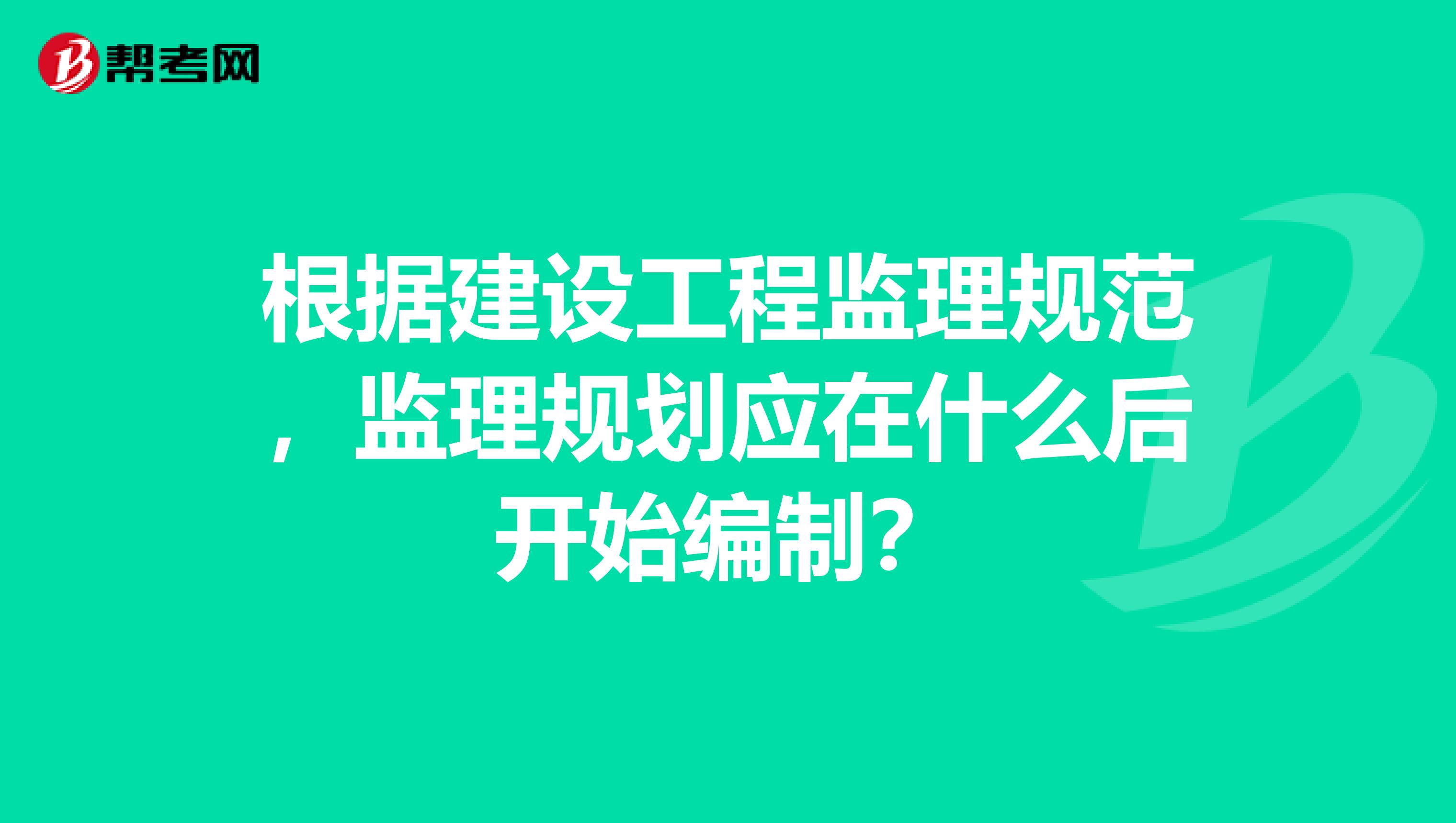根据建设工程监理规范，监理规划应在什么后开始编制？