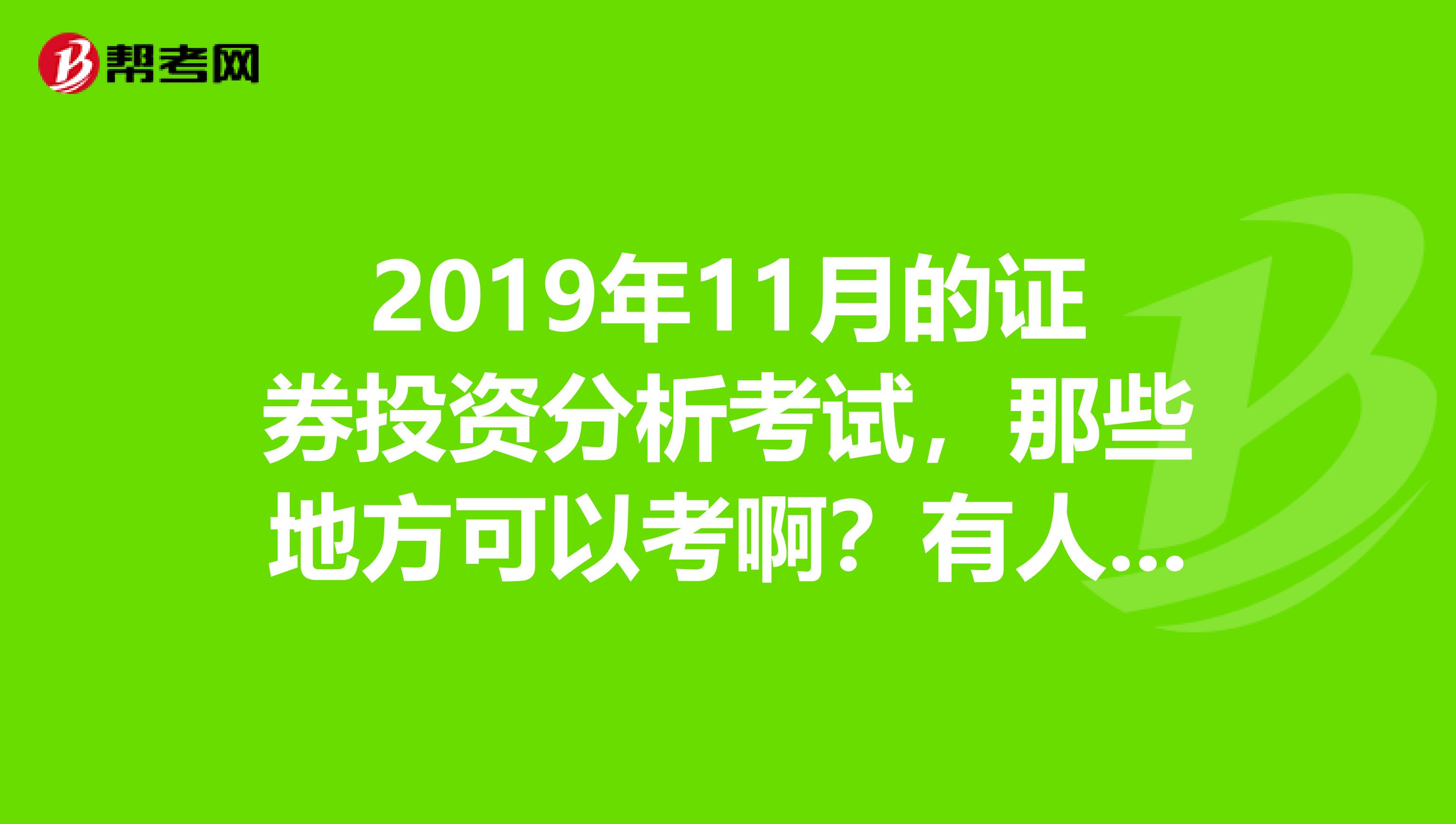 2019年11月的证券投资分析考试，那些地方可以考啊？有人知道吗