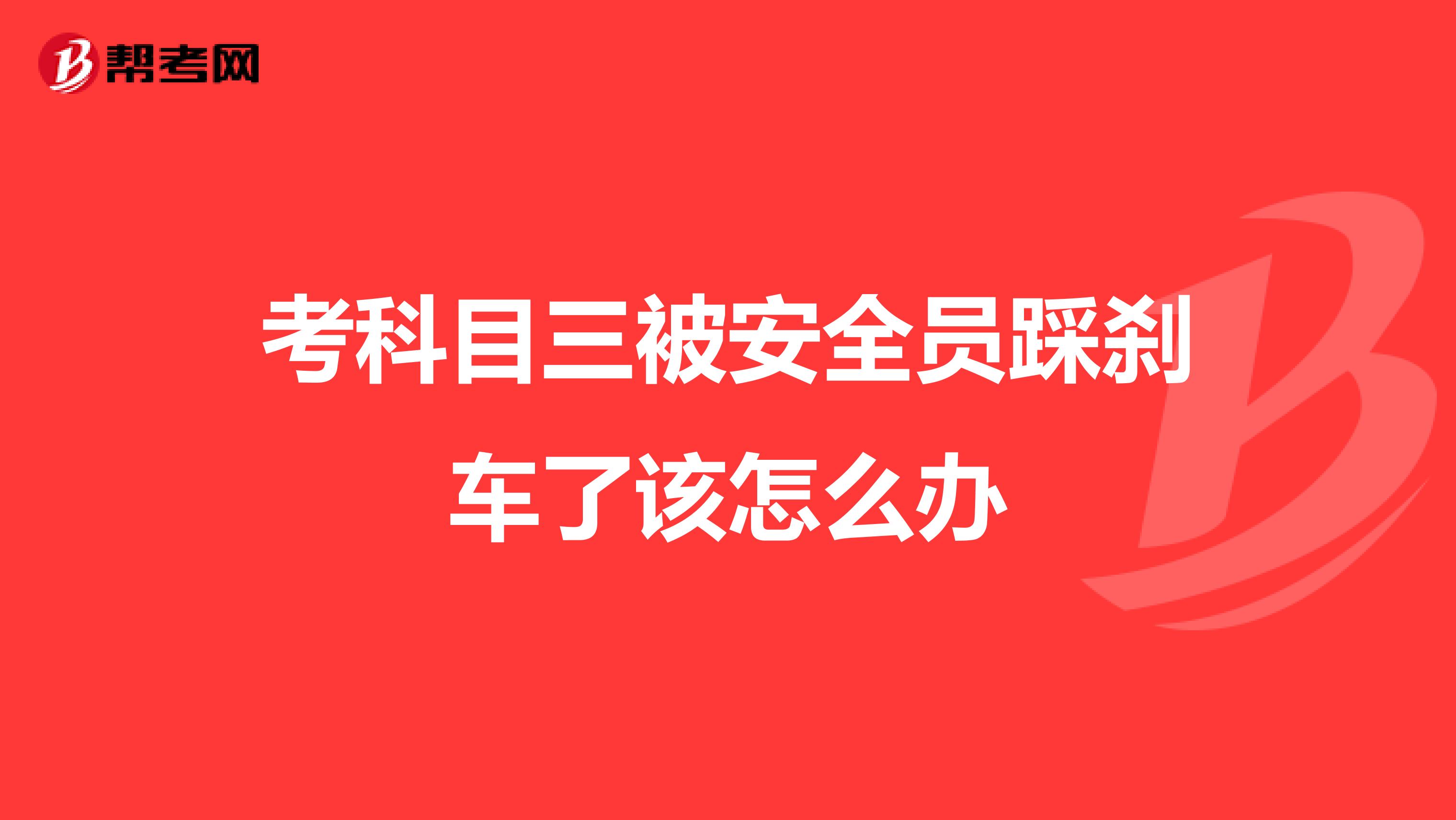 考科目三被安全员踩刹车了该怎么办