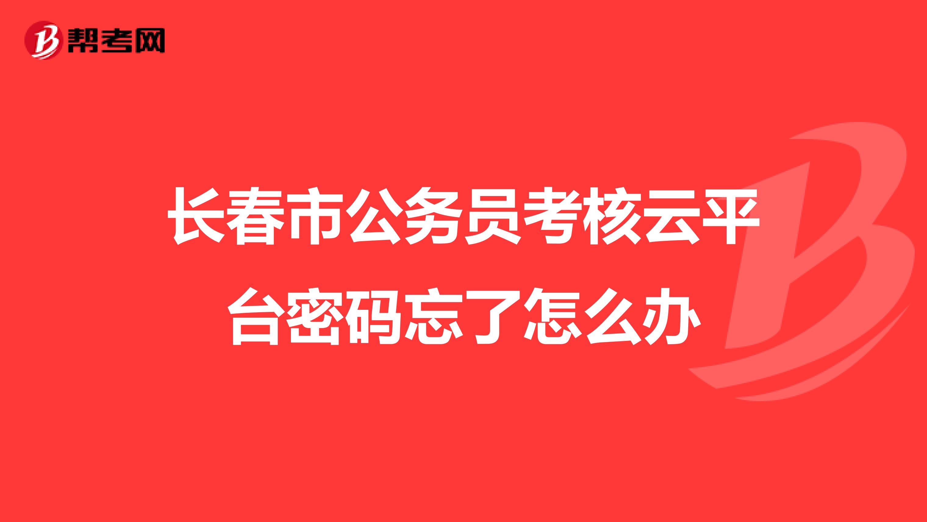 长春市公务员考核云平台密码忘了怎么办