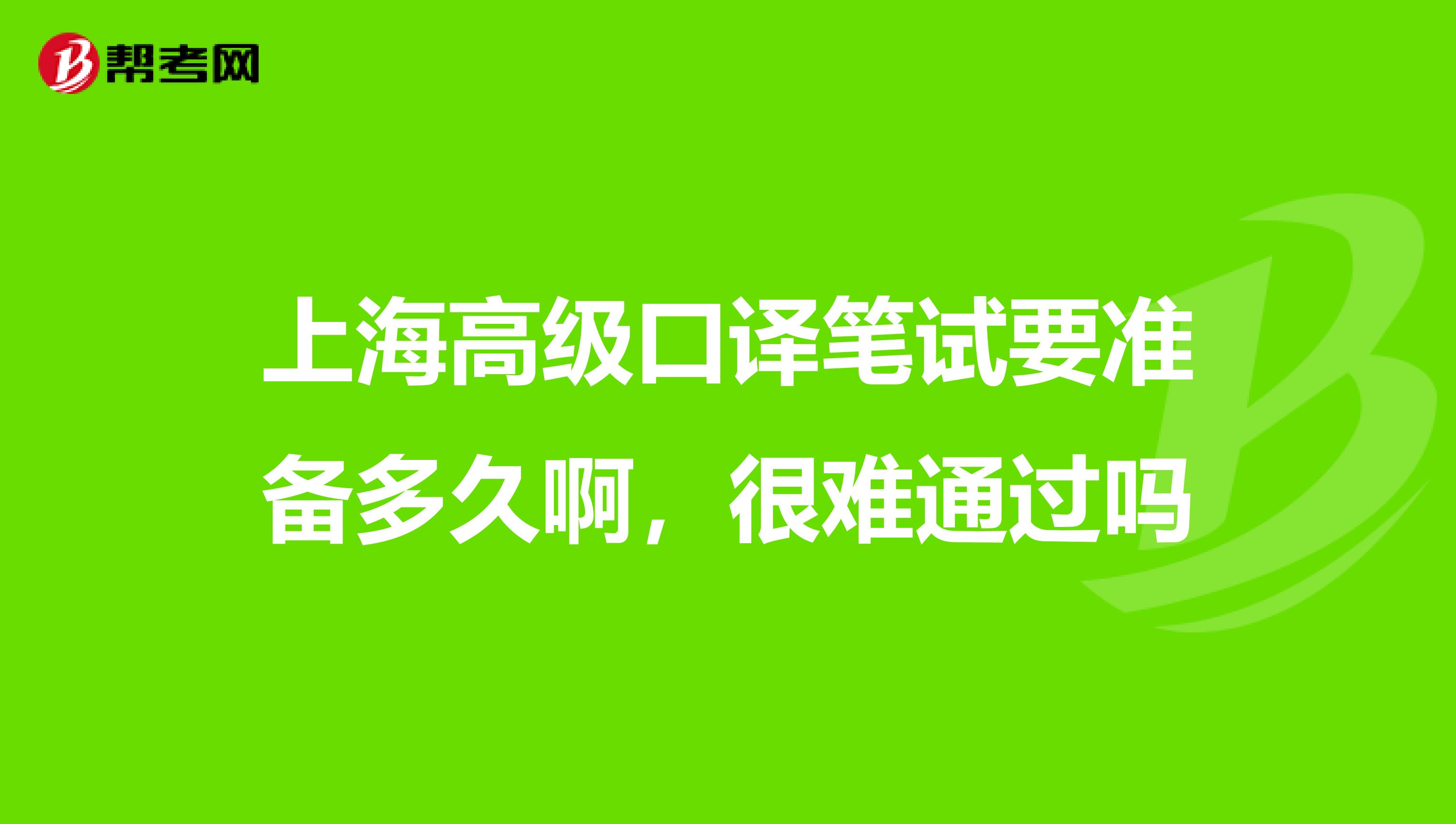 上海高级口译笔试要准备多久啊,很难通过吗