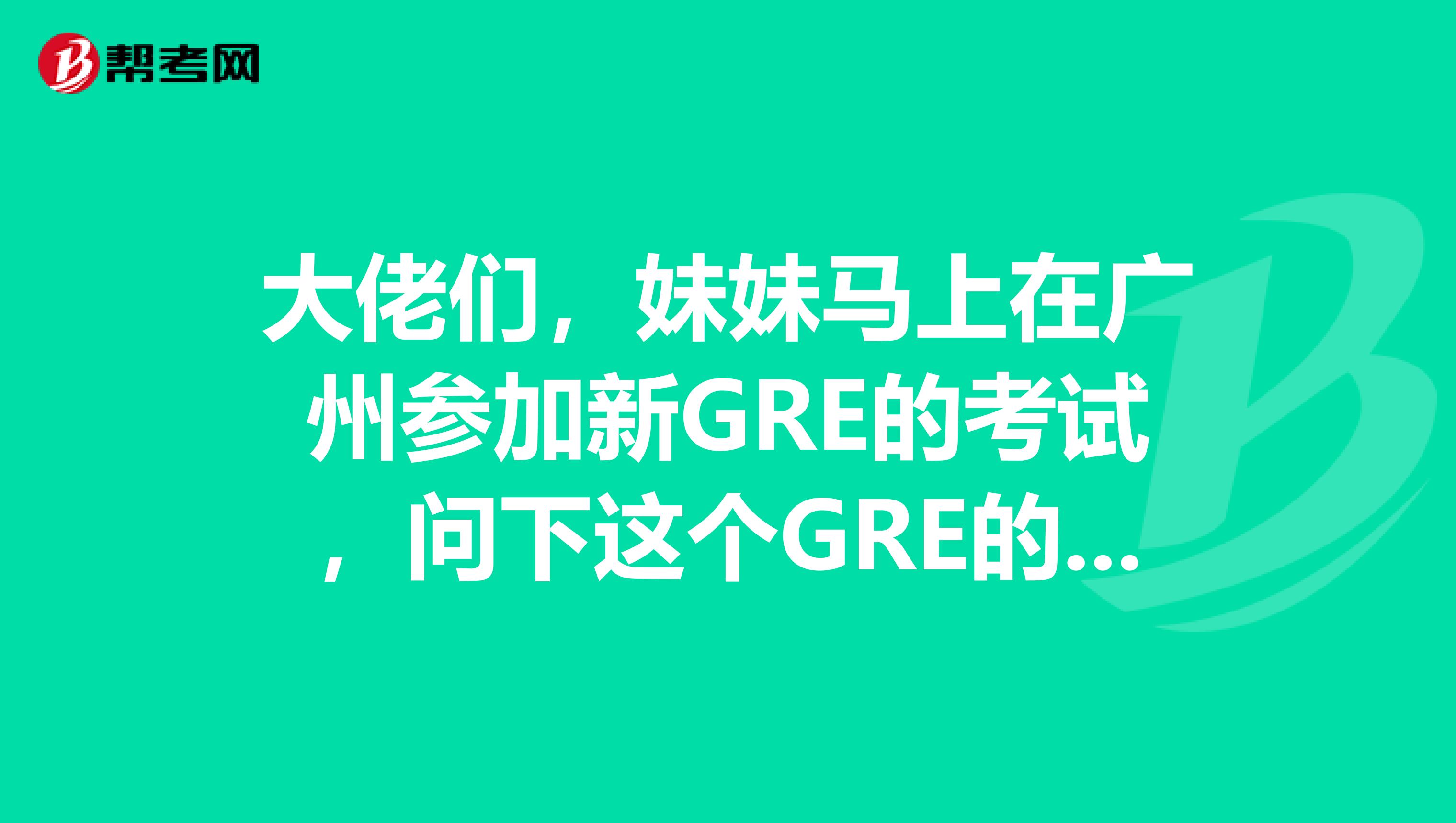 大佬们,妹妹马上在广州参加新GRE的考试,问下这个GRE的准考证是什么?是不是那封考试确认信??非常谢谢