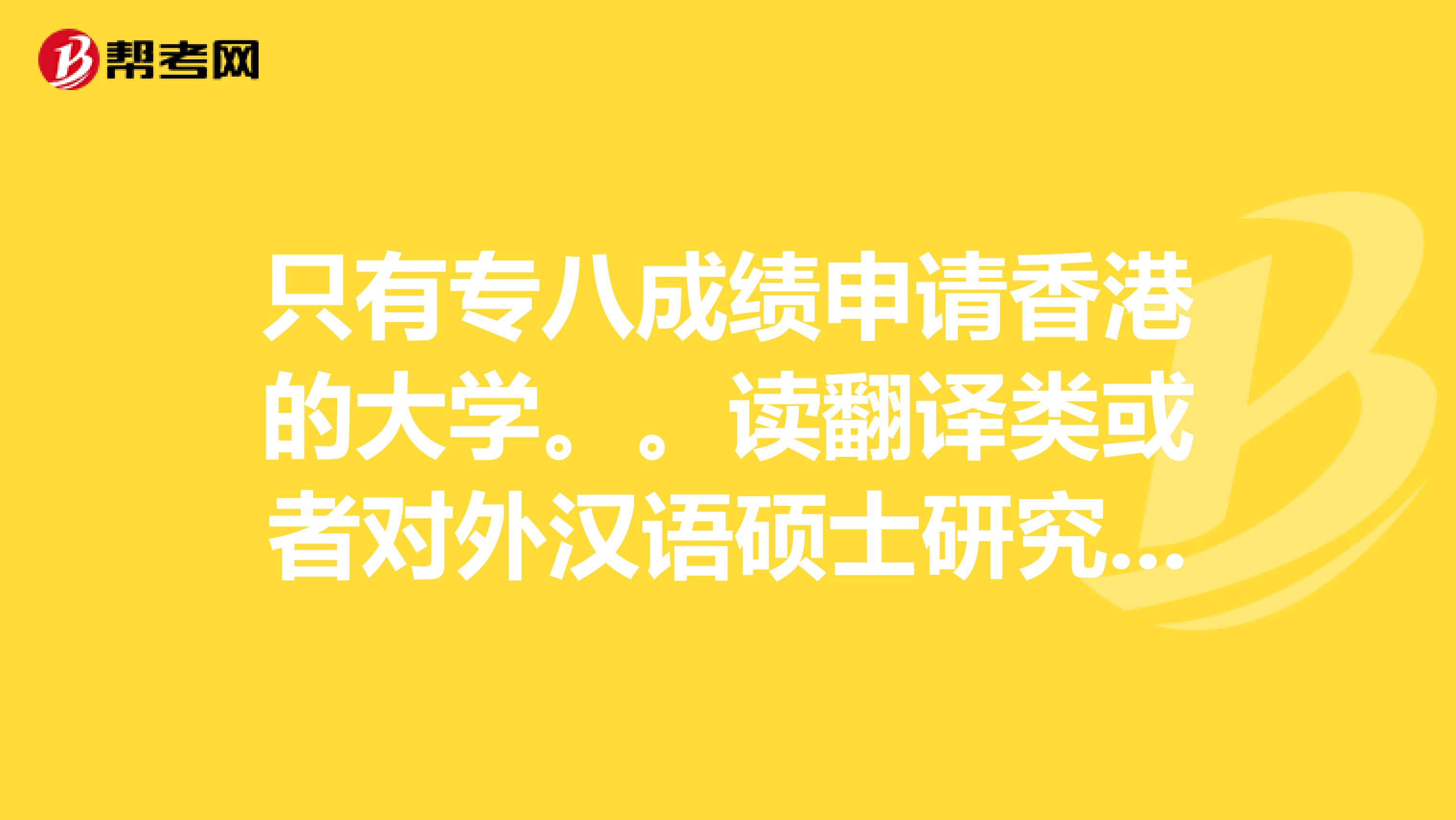 只有專八成績申請香港的大學。。讀翻譯類或者對外漢語碩士研究生。。