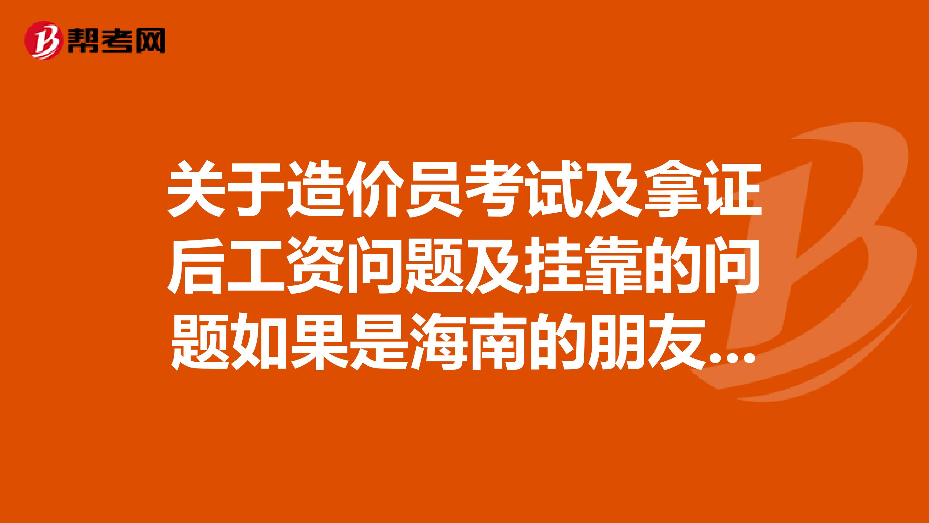 关于造价员考试及拿证后工资问题及兼职的问题如果是海南的朋友更好。。
