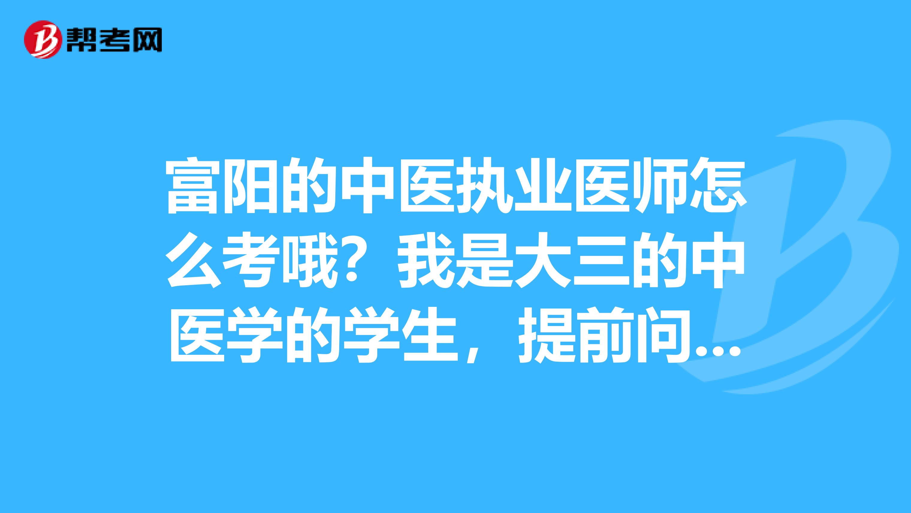 富阳的中医执业医师怎么考哦?我是大三的中医学的学生,提前问一下呵呵