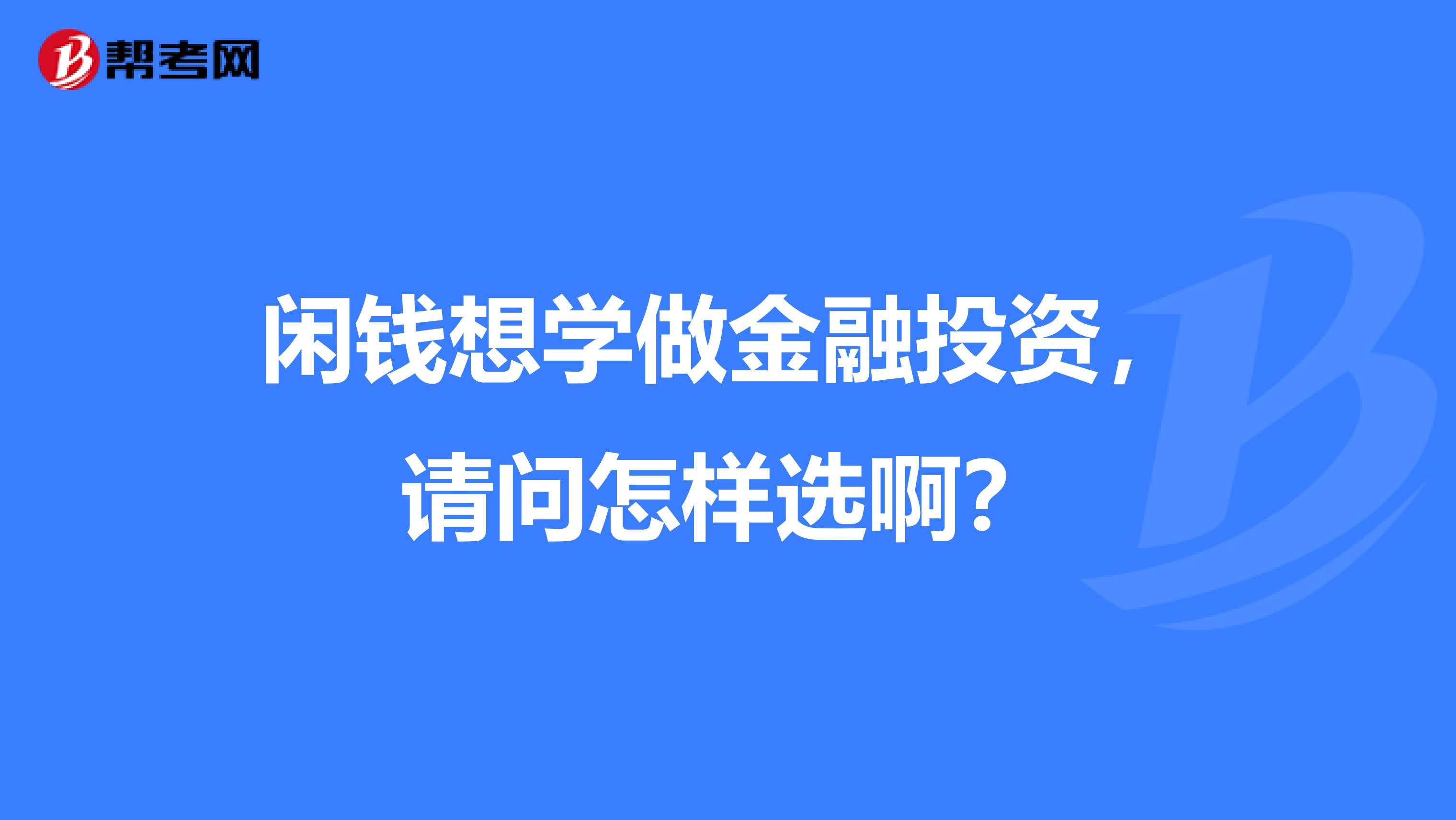 闲钱想学做金融投资,请问怎样选啊?