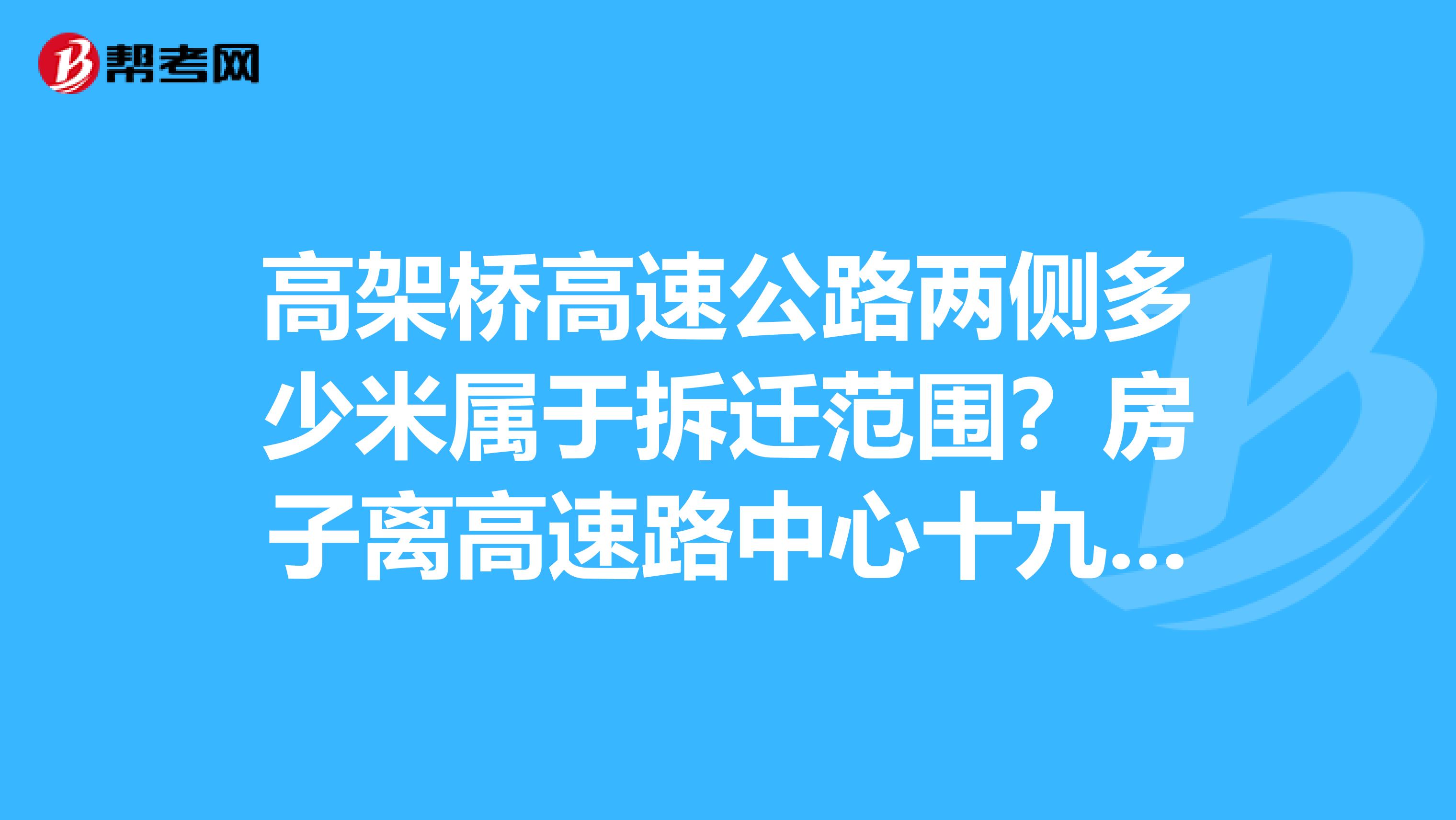 高架桥高速公路两侧多少米属于拆迁范围?房子离高速路中心十九米,建