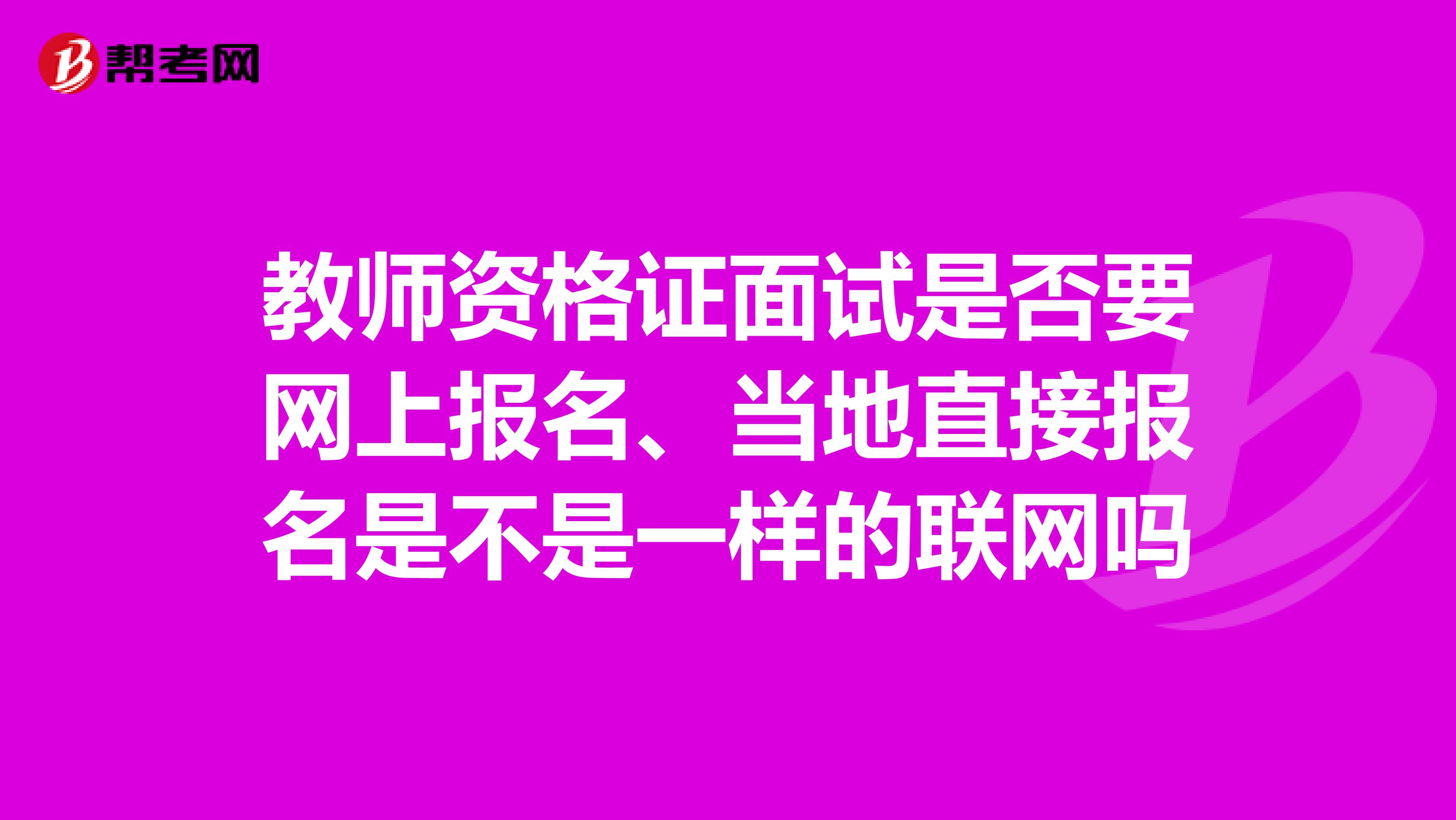 教师资格证面试是否要网上报名、当地直接报名是不是一样的联网吗