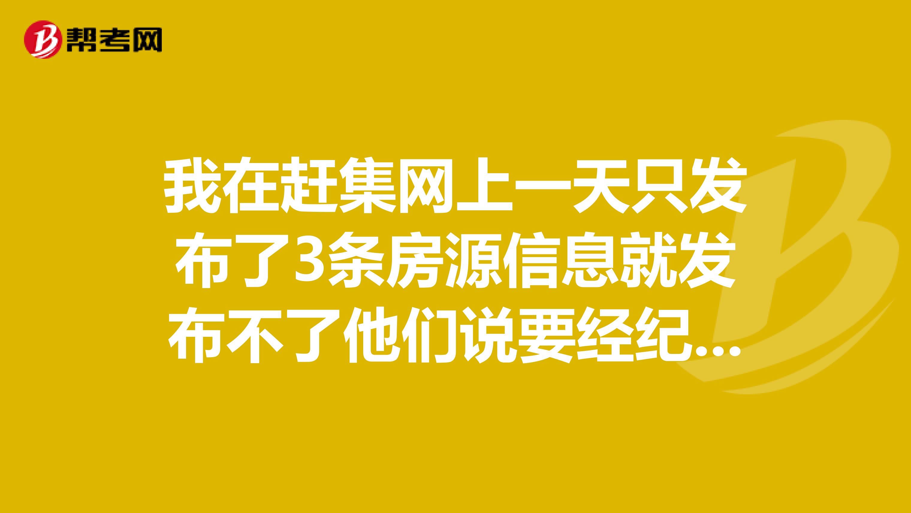 我在赶集网上一天只发布了3条房源信息就发布不了他们说要经纪人才能发20条,怎么设置自己成为经纪人