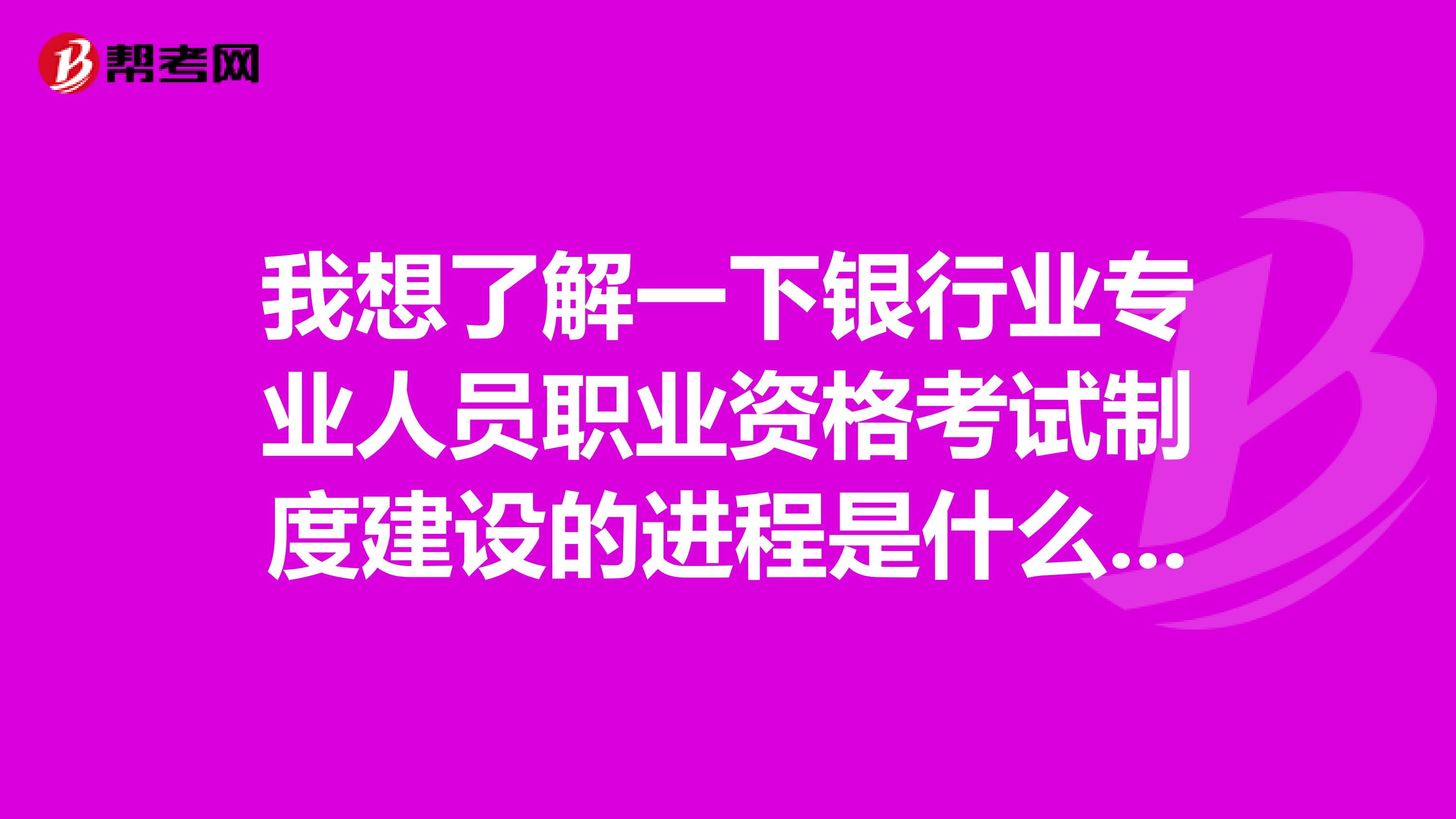 我想了解一下银行业专业人员职业资格考试制度建设的进程是什么呢?