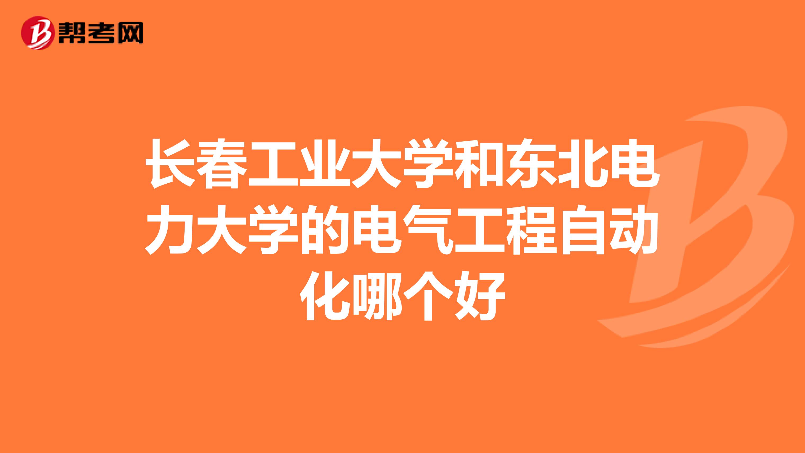 长春工业大学和东北电力大学的电气工程自动化哪个好