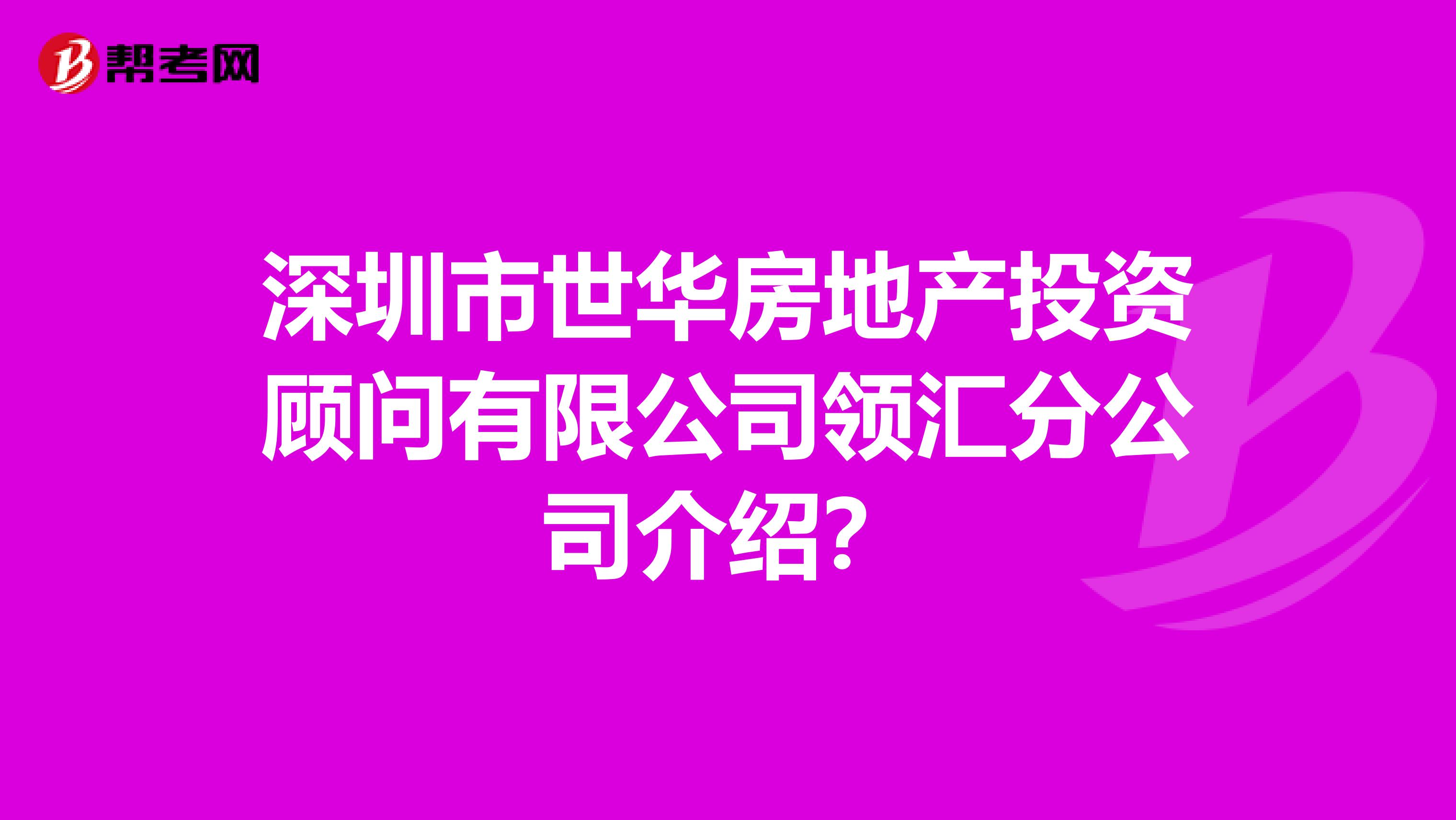 深圳市世华房地产投资顾问有限公司领汇分公司介绍?