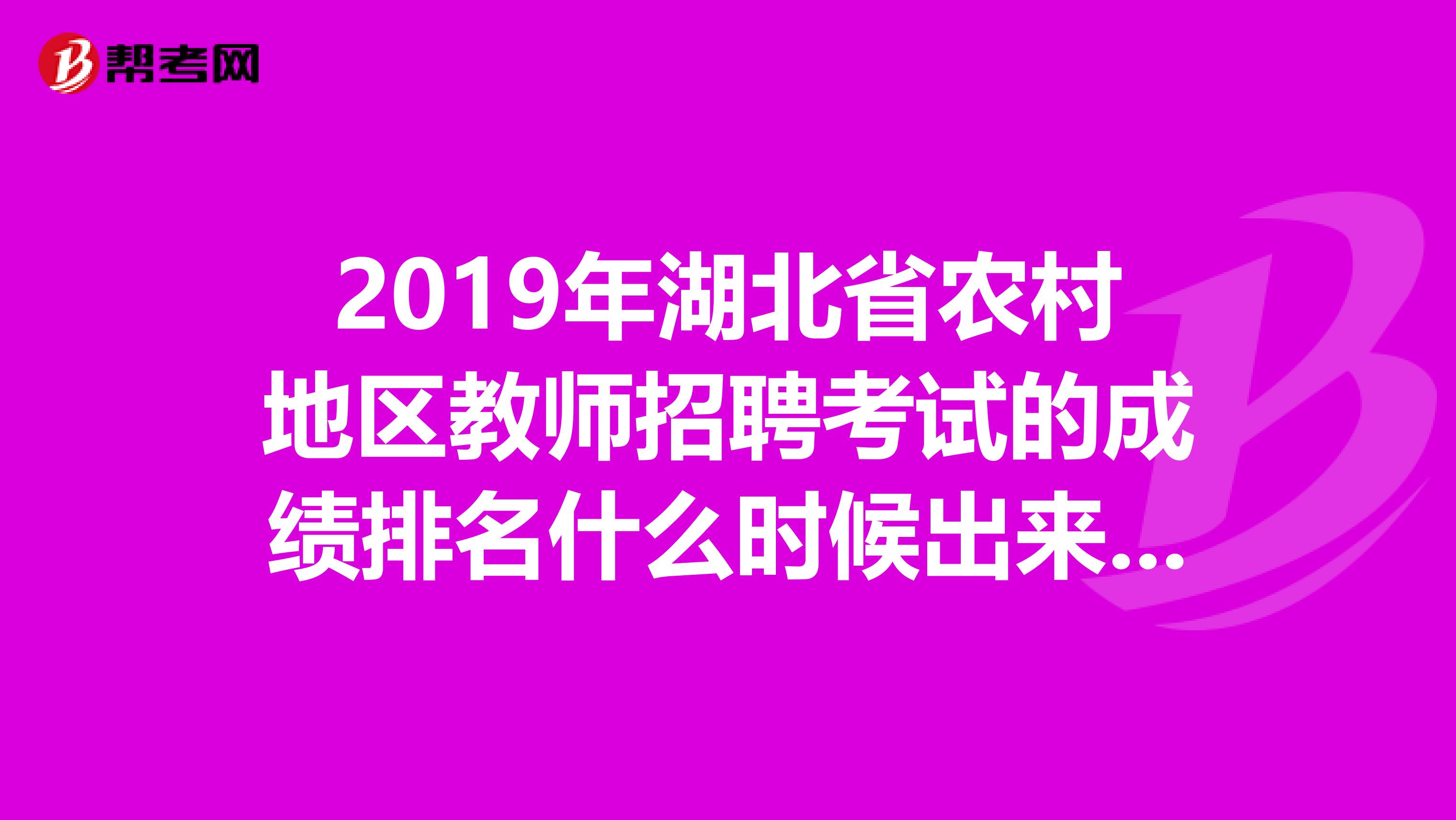 2019年湖北省农村地区教师招聘考试的成绩排名什么时候出来呀?不是说10号到20号是面试吗,怎么到现在还没有