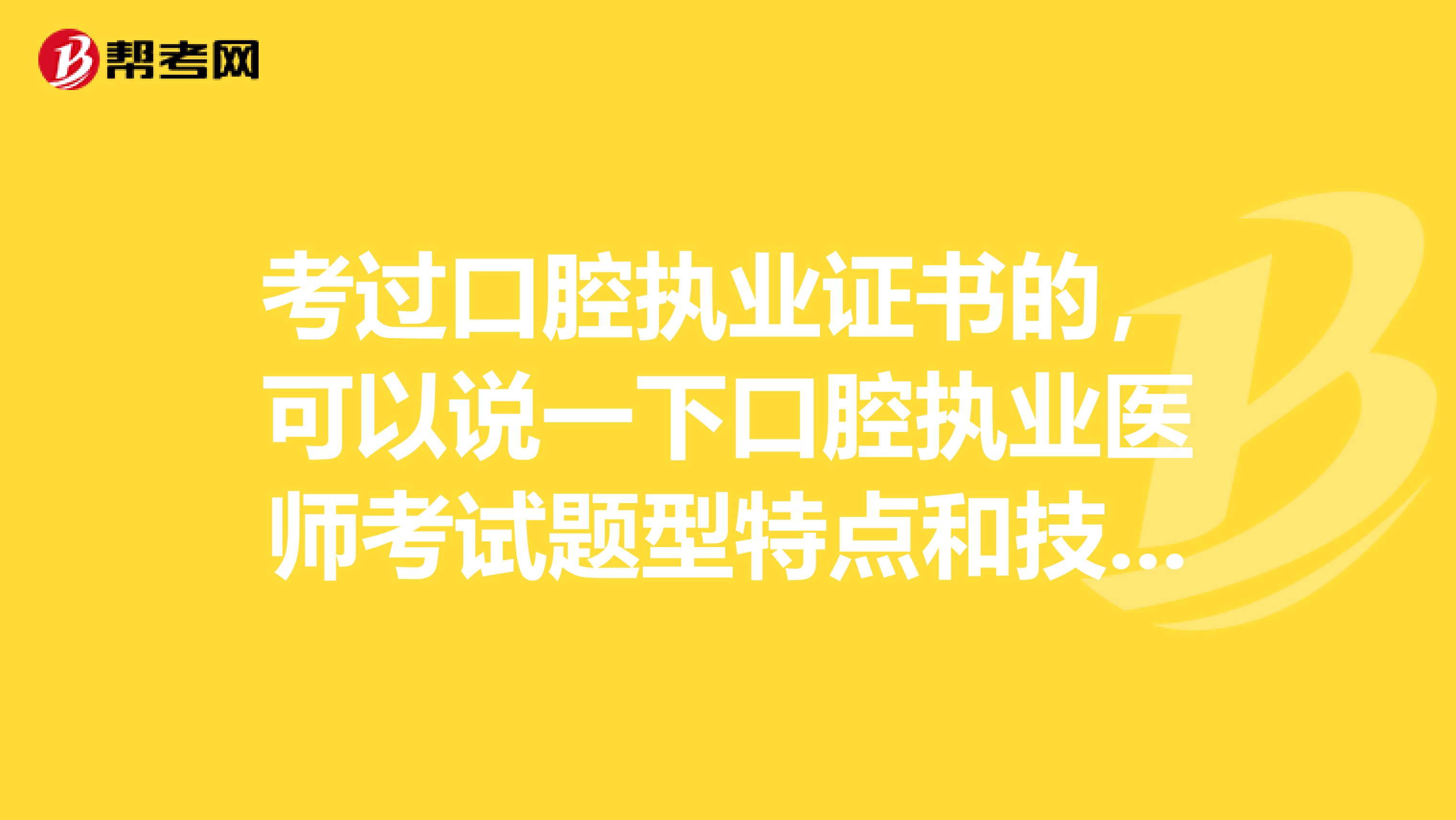考过口腔执业证书的，可以说一下口腔执业医师考试题型特点和技巧吗？