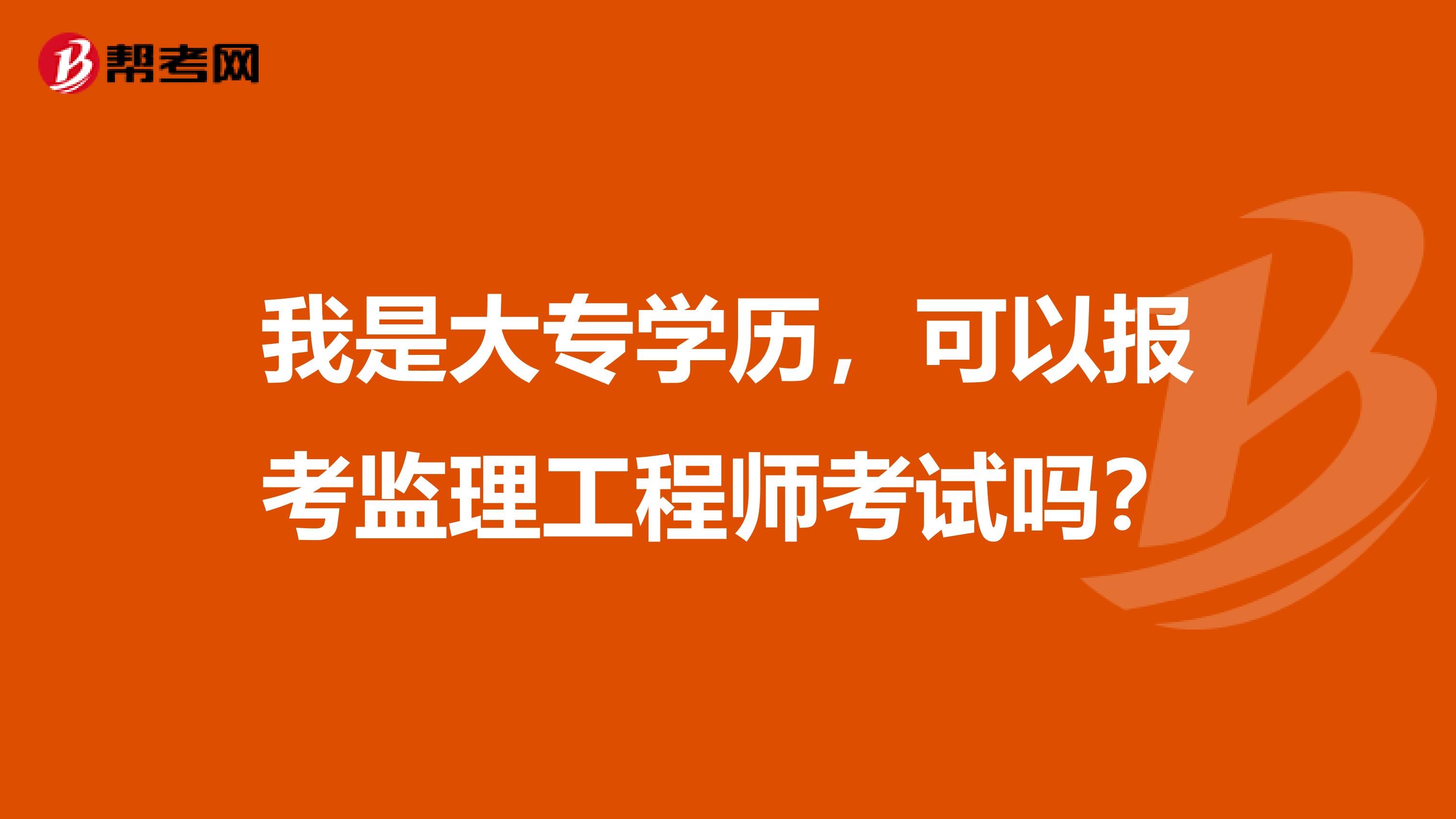 我是大专学历，可以报考监理工程师考试吗？