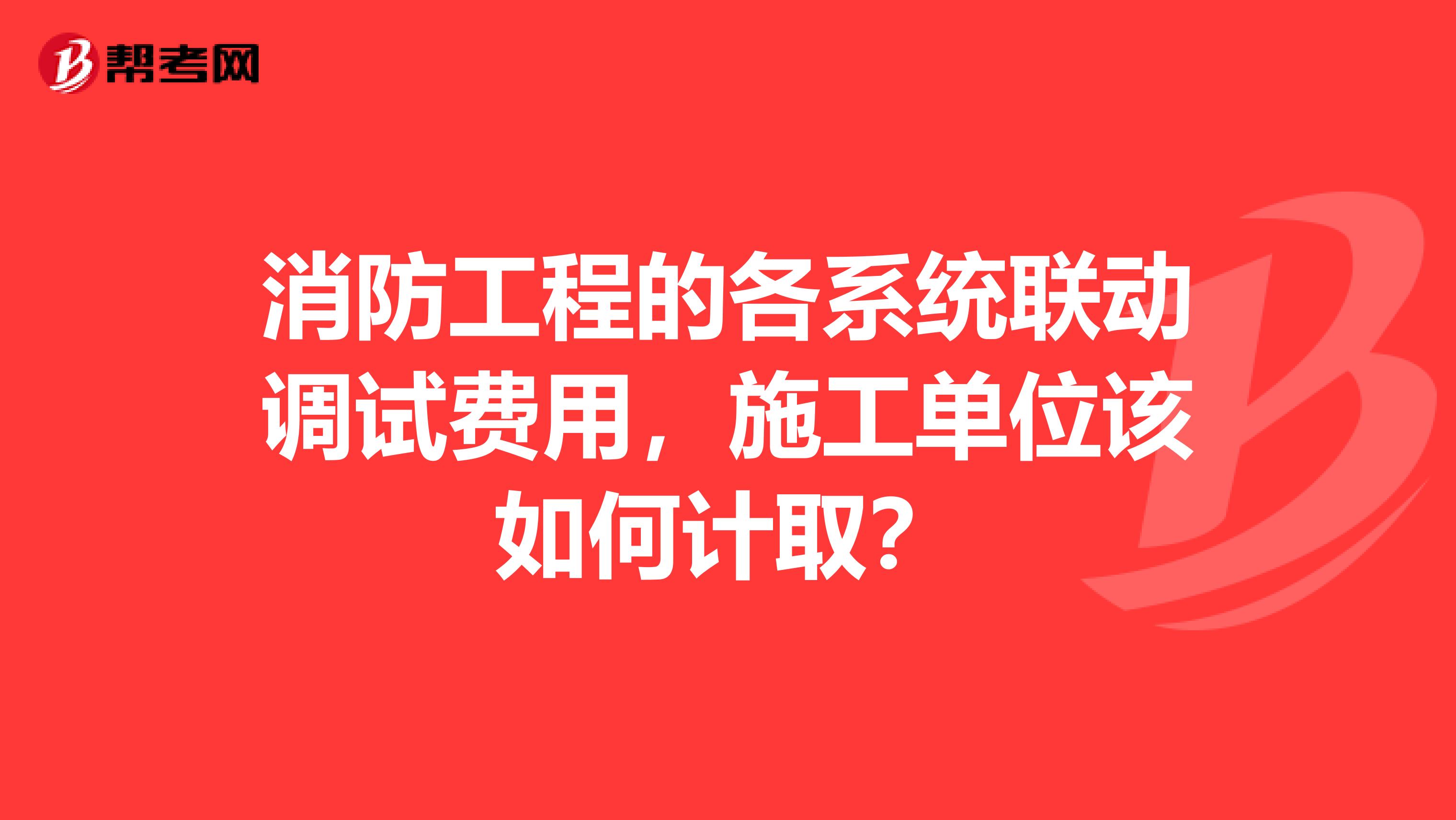 消防工程的各系统联动调试费用，施工单位该如何计取？