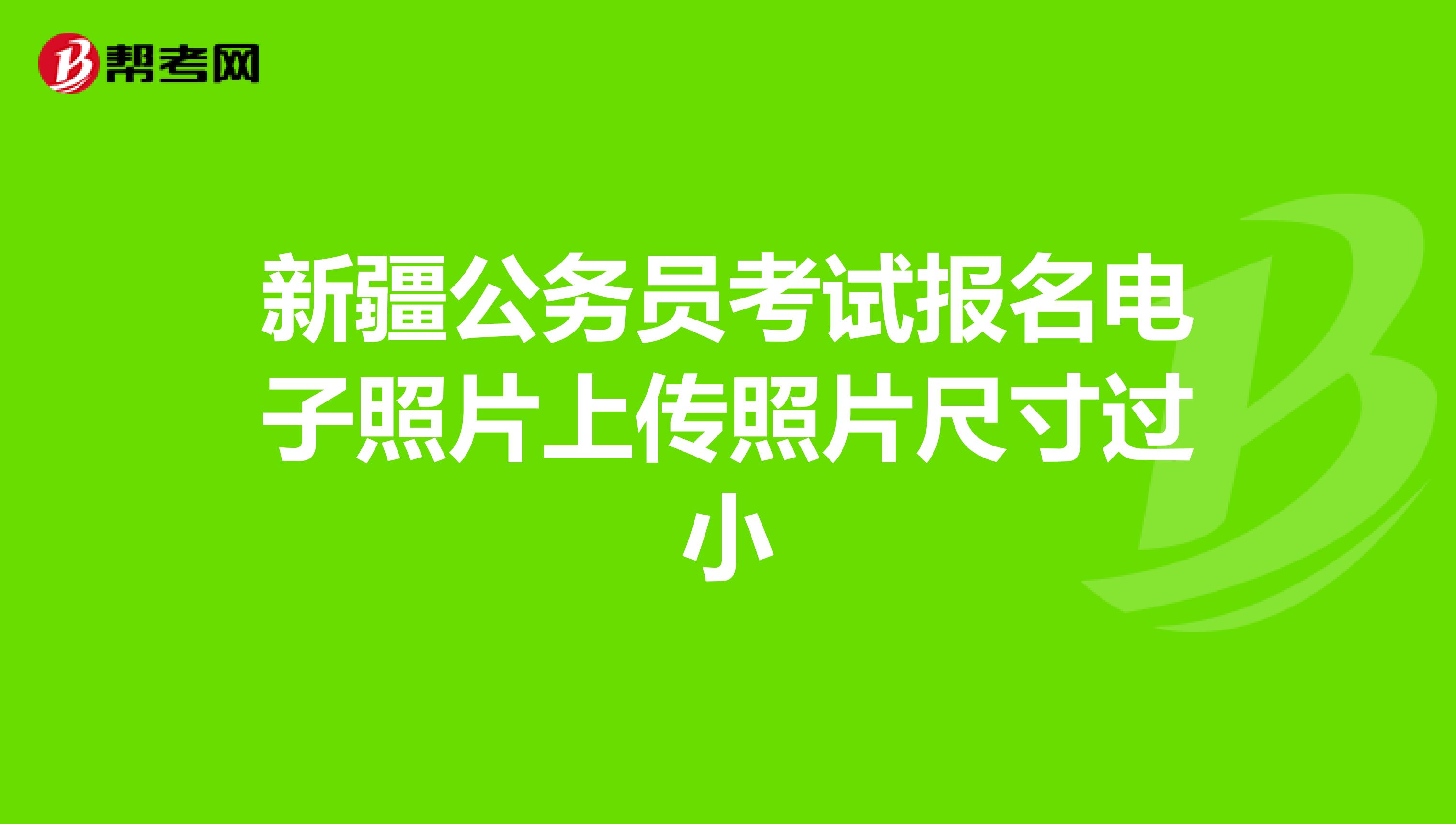 新疆公务员考试报名电子照片上传照片尺寸过小
