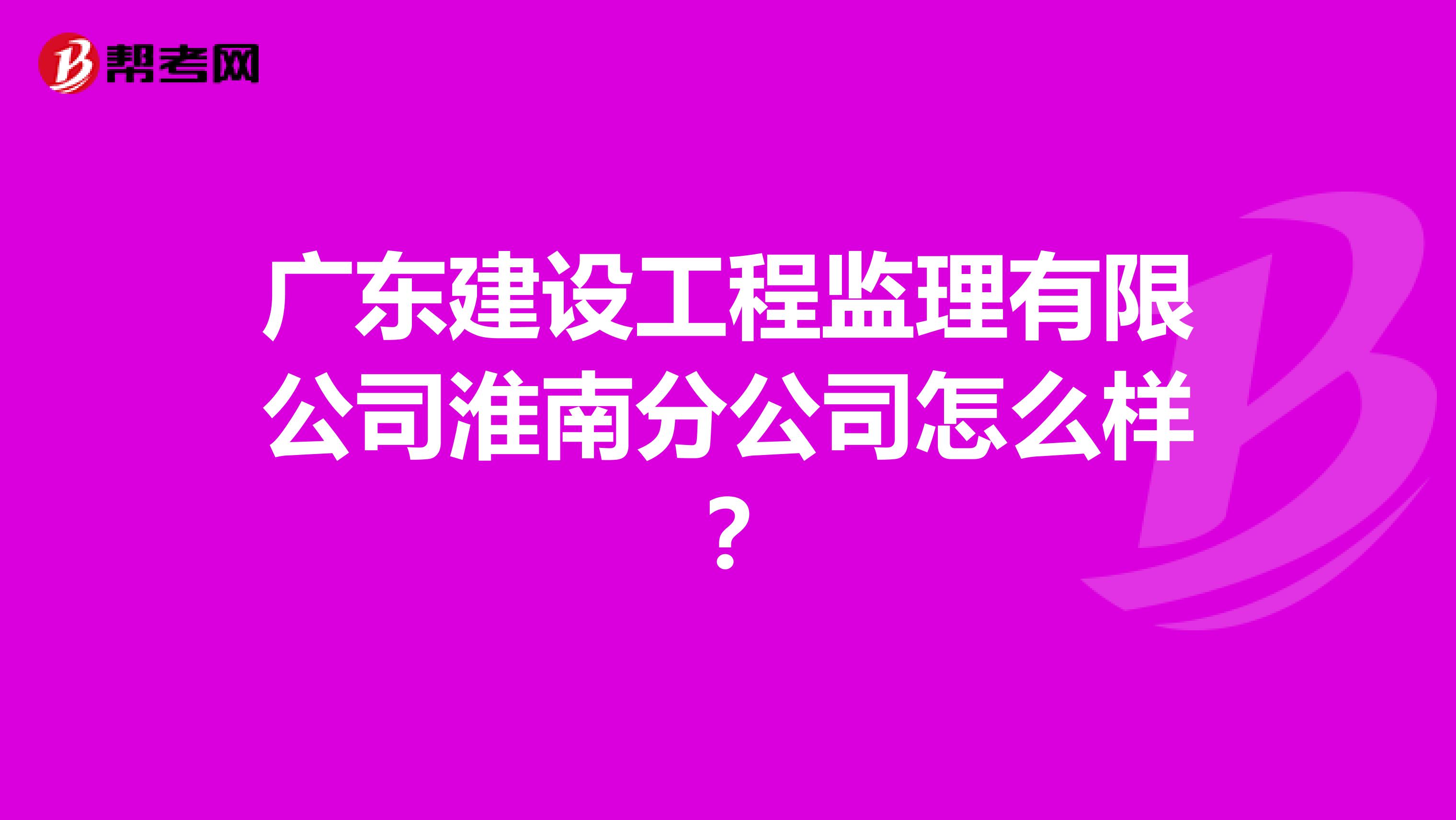 广东建设工程监理有限公司淮南分公司怎么样？