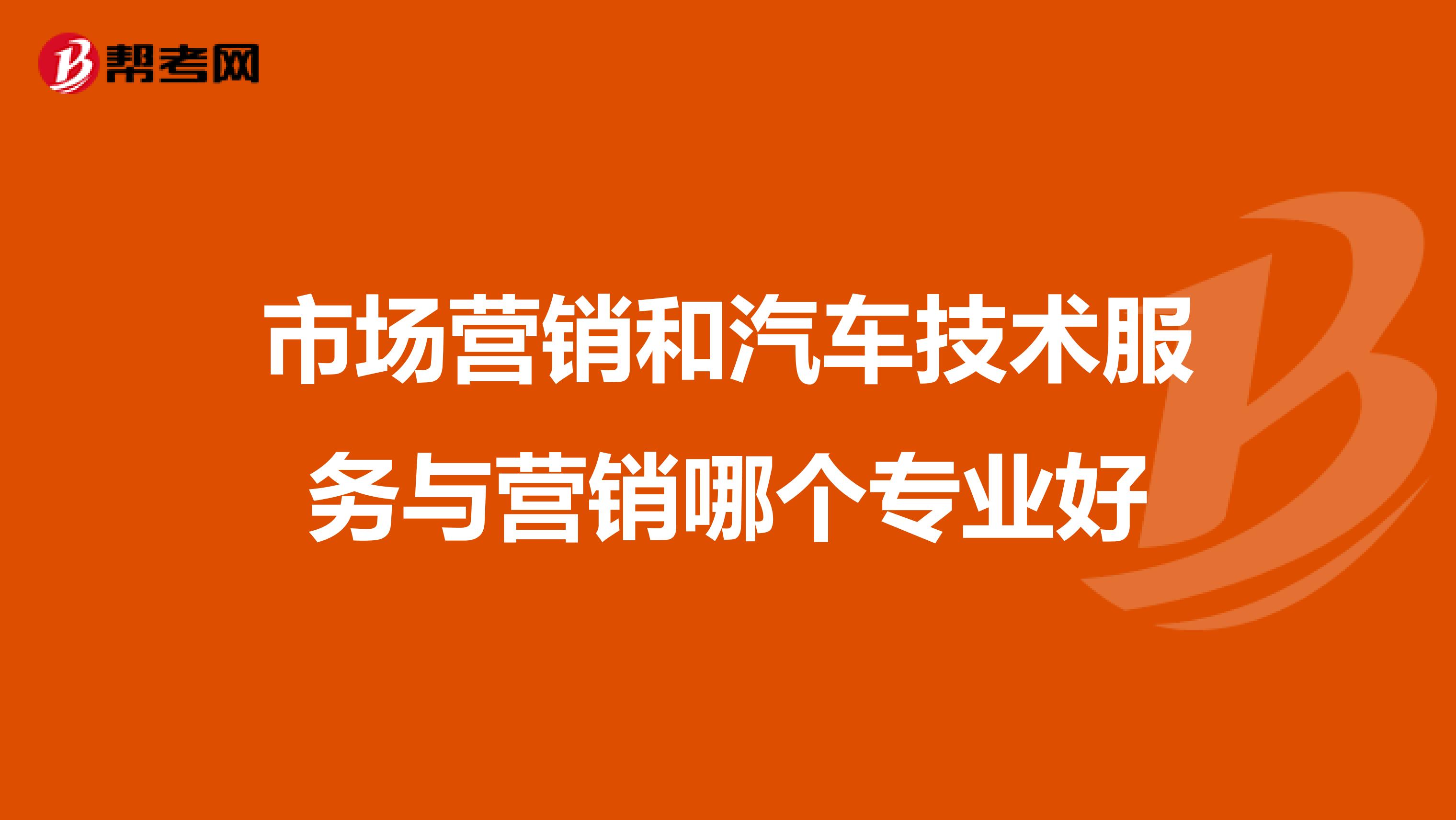 市场营销和汽车技术服务与营销哪个专业好