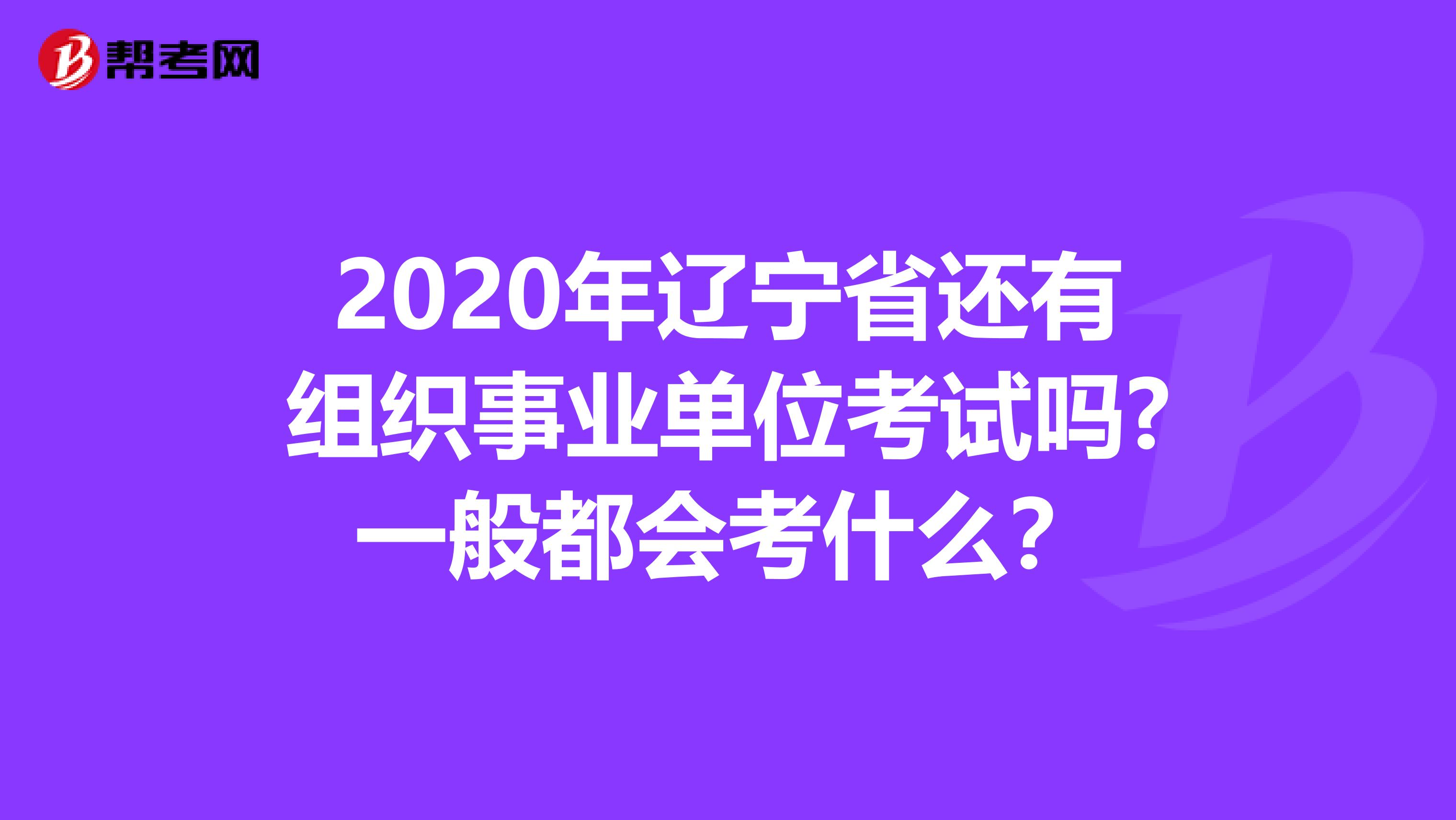 2020年辽宁省还有组织事业单位考试吗?一般都会考什么?