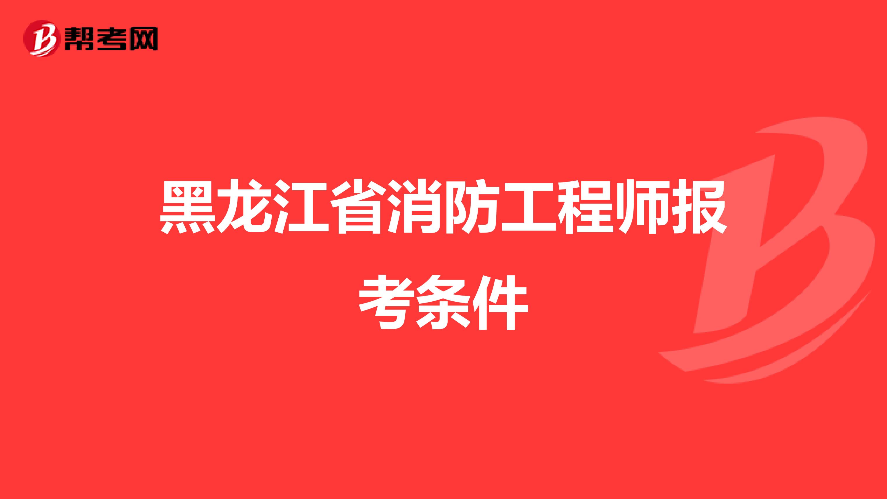 黑龙江省消防工程师报考条件