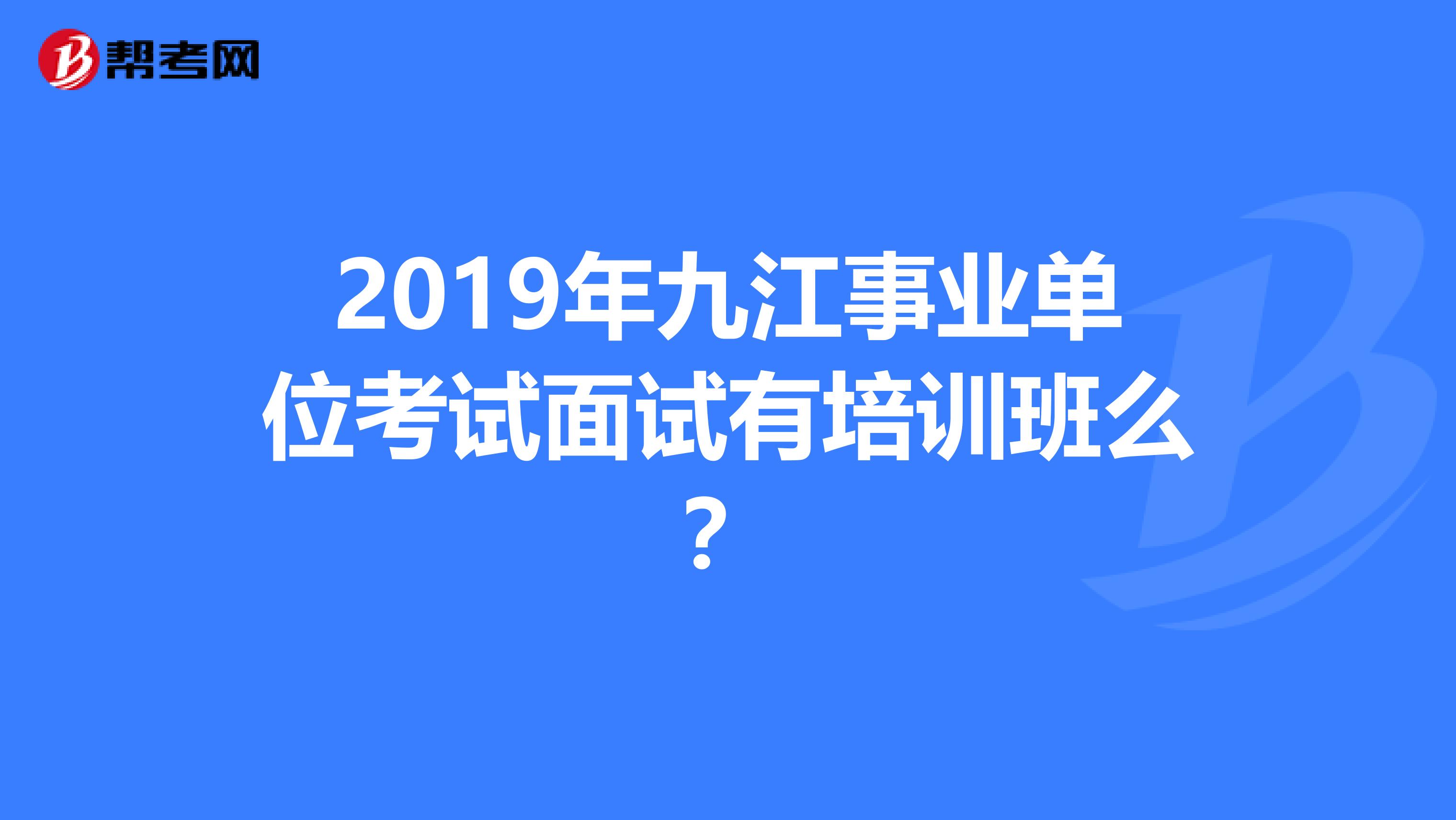 2019年九江事业单位考试面试有培训班么？
