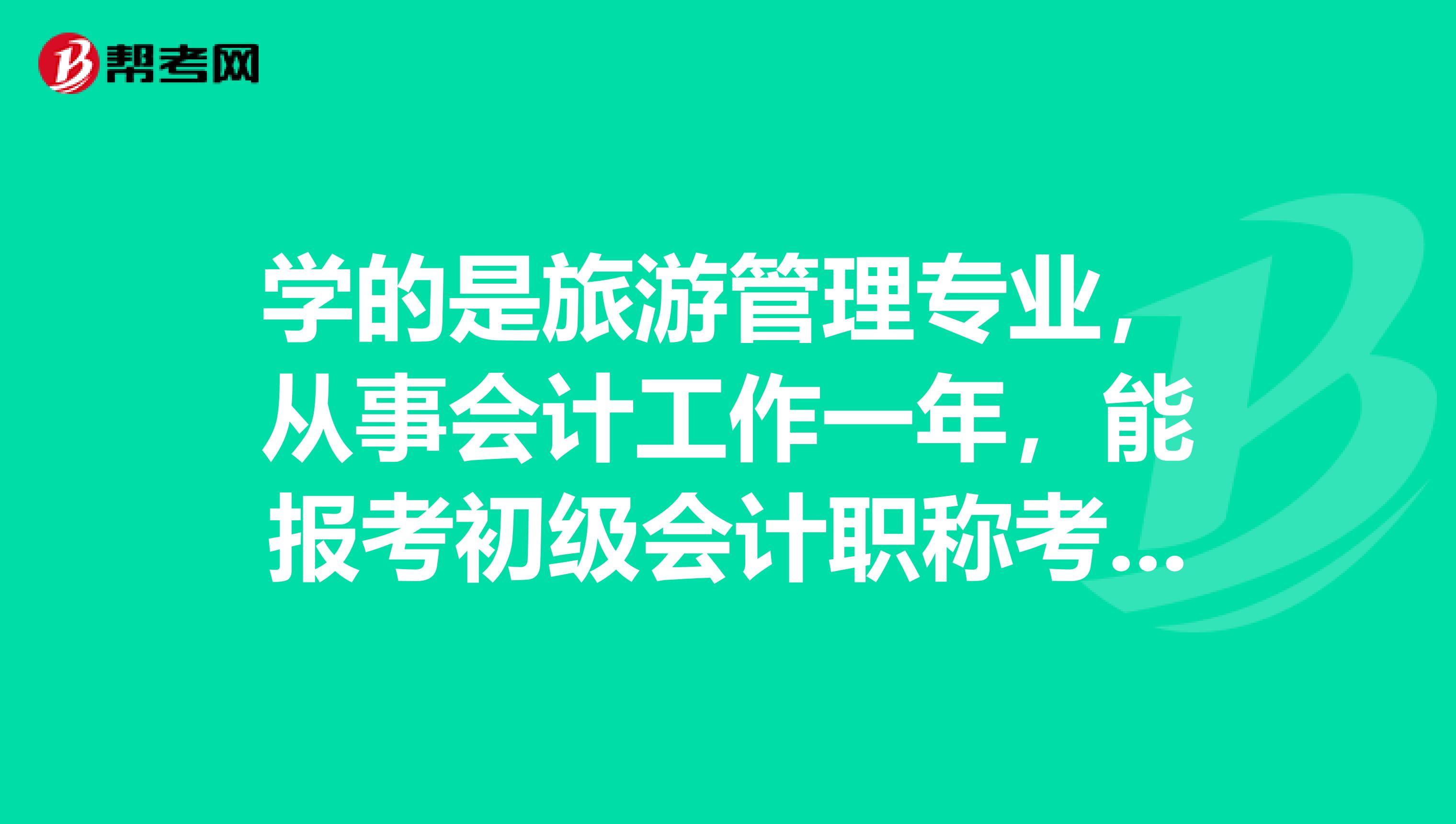 學的是旅游管理專業，從事會計工作一年，能報考初級會計職稱考試嗎?