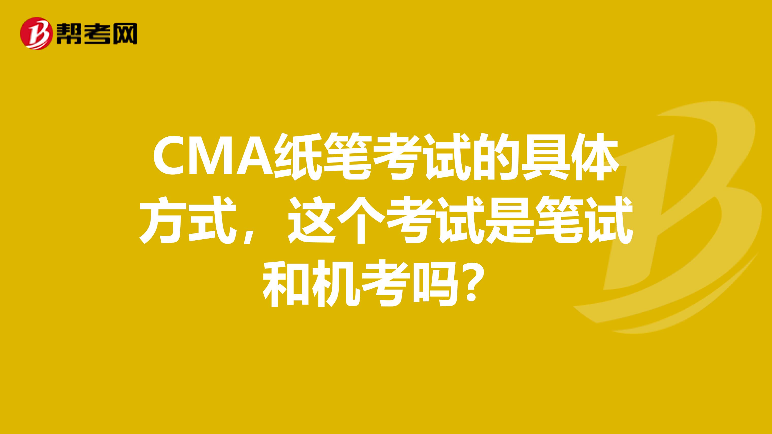 CMA纸笔考试的具体方式,这个考试是笔试和机考吗?