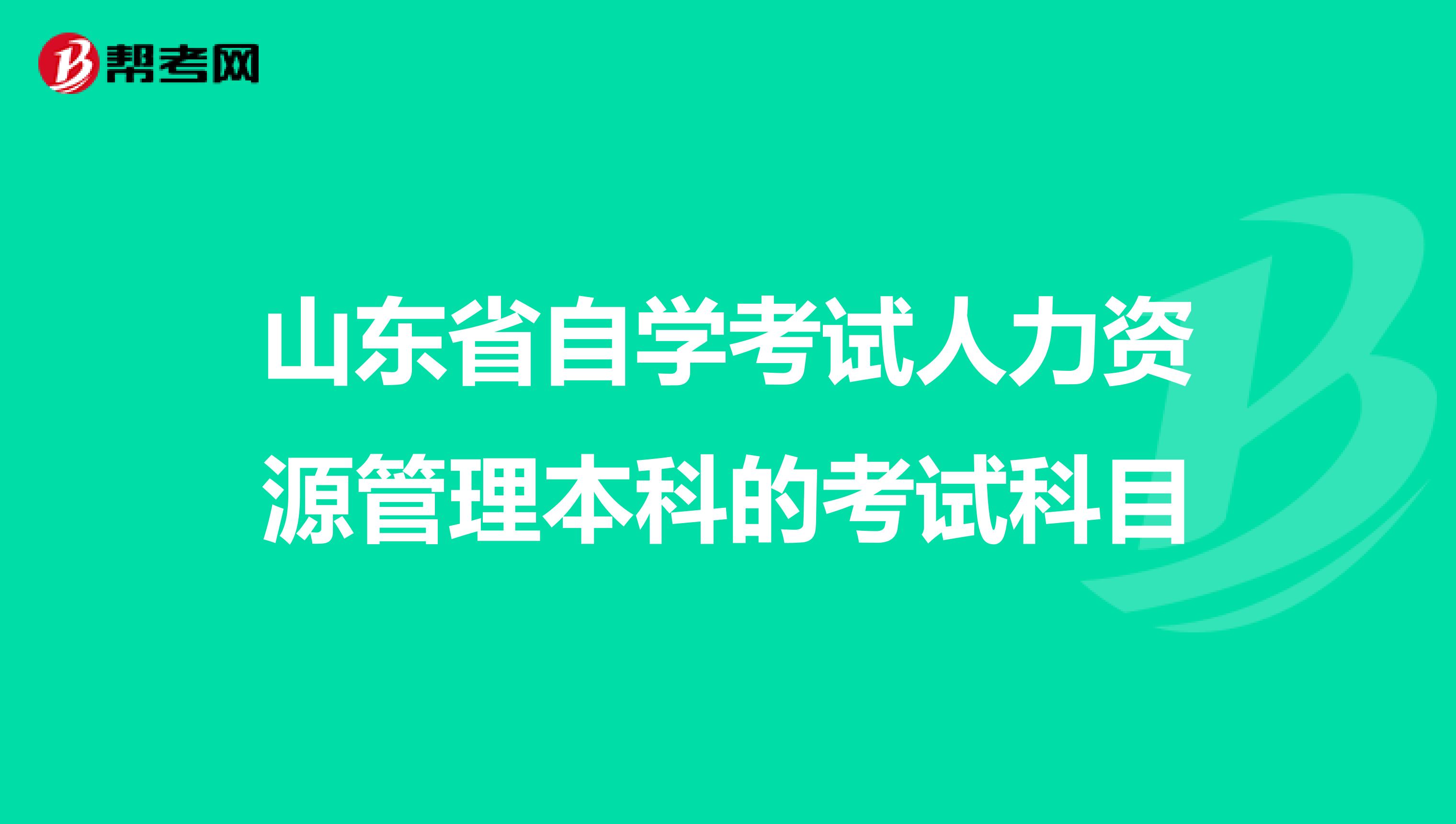 山东省自学考试人力资源管理本科的考试科目